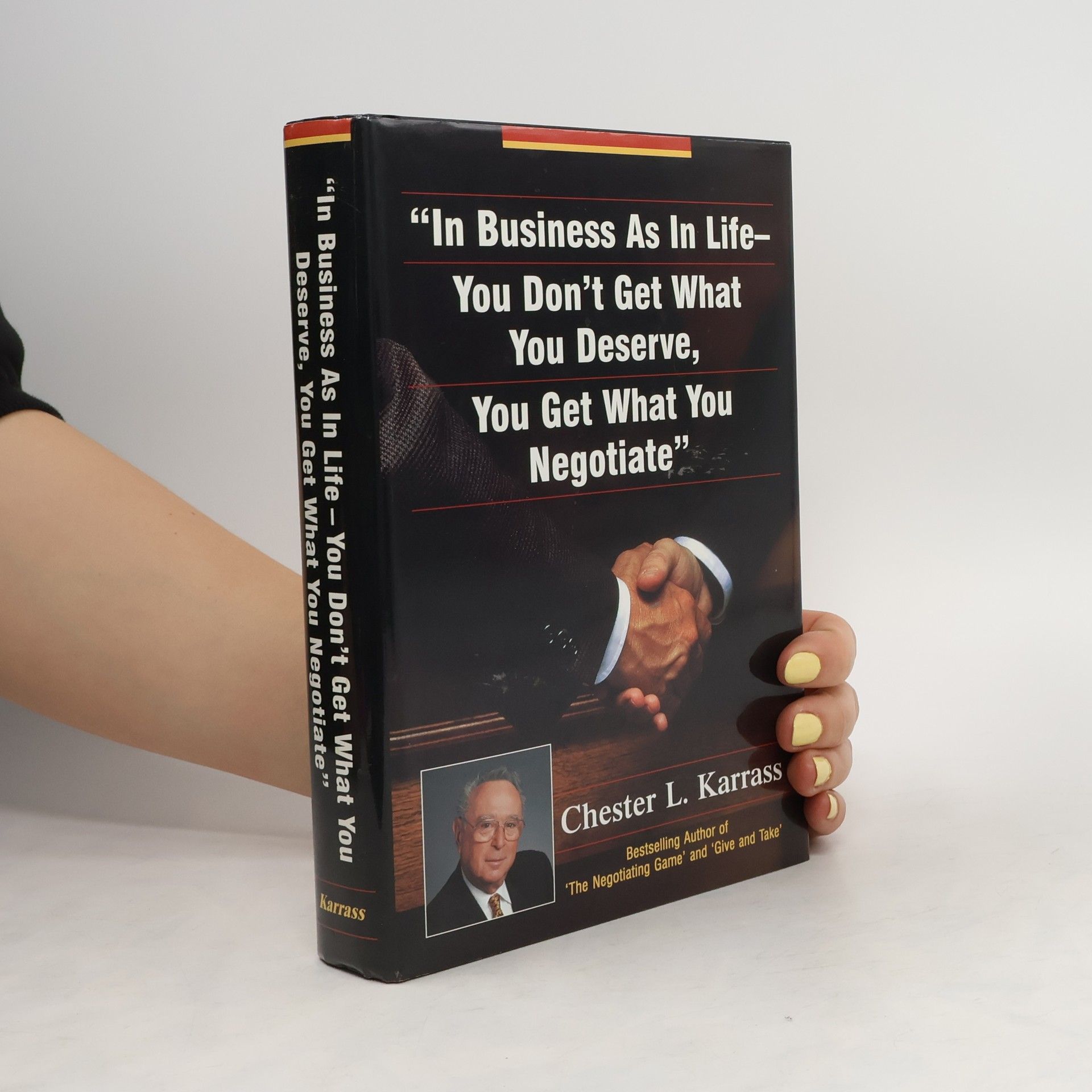 Chester L. Karrass In Business As in Life, You Don't Get What You Deserve, You Get What You Negotiate
