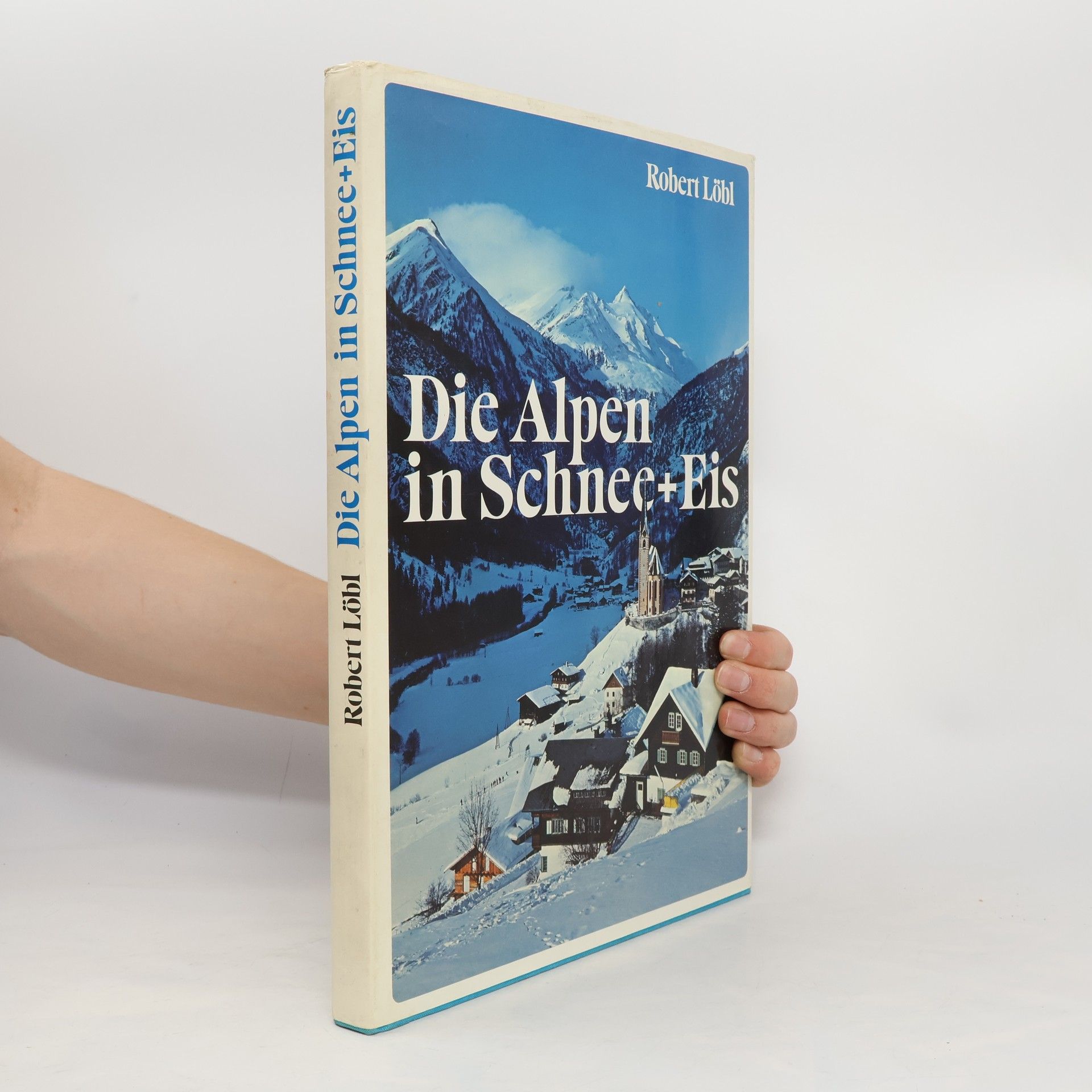 Robert Löbl Die Alpen in Schnee + [und] Eis