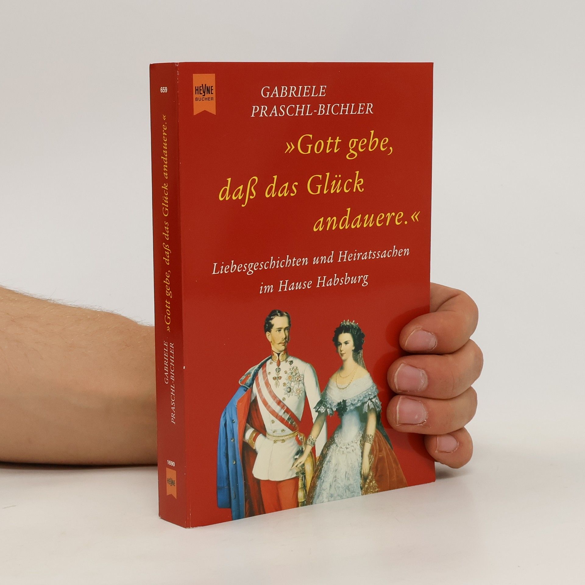 Gabriele Praschl-Bichler "Gott gebe, daß das Glück andauere". Liebesgeschichten und Heiratssachen im Hause Habsburg