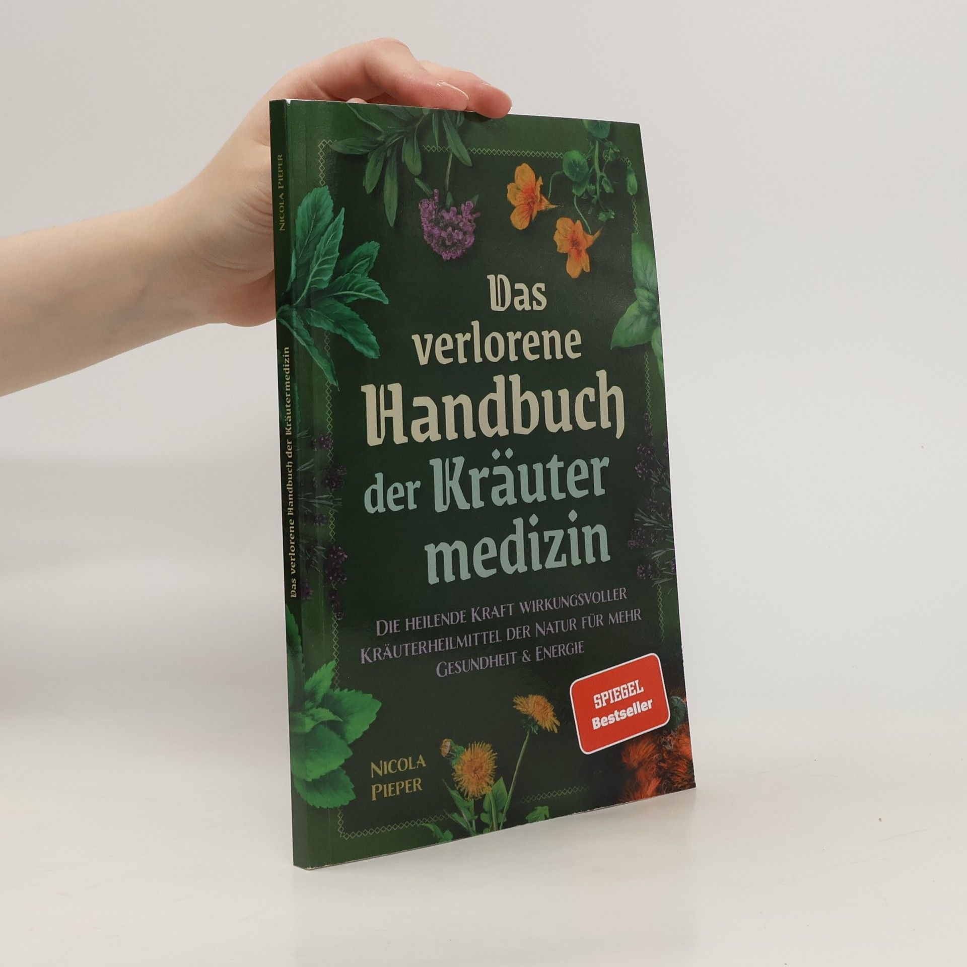 Das verlorene Handbuch der Kräutermedizin. Die heilende Kraft wirkungsvoller Kräuterheilmittel der Natur für mehr Gesundheit & Energie