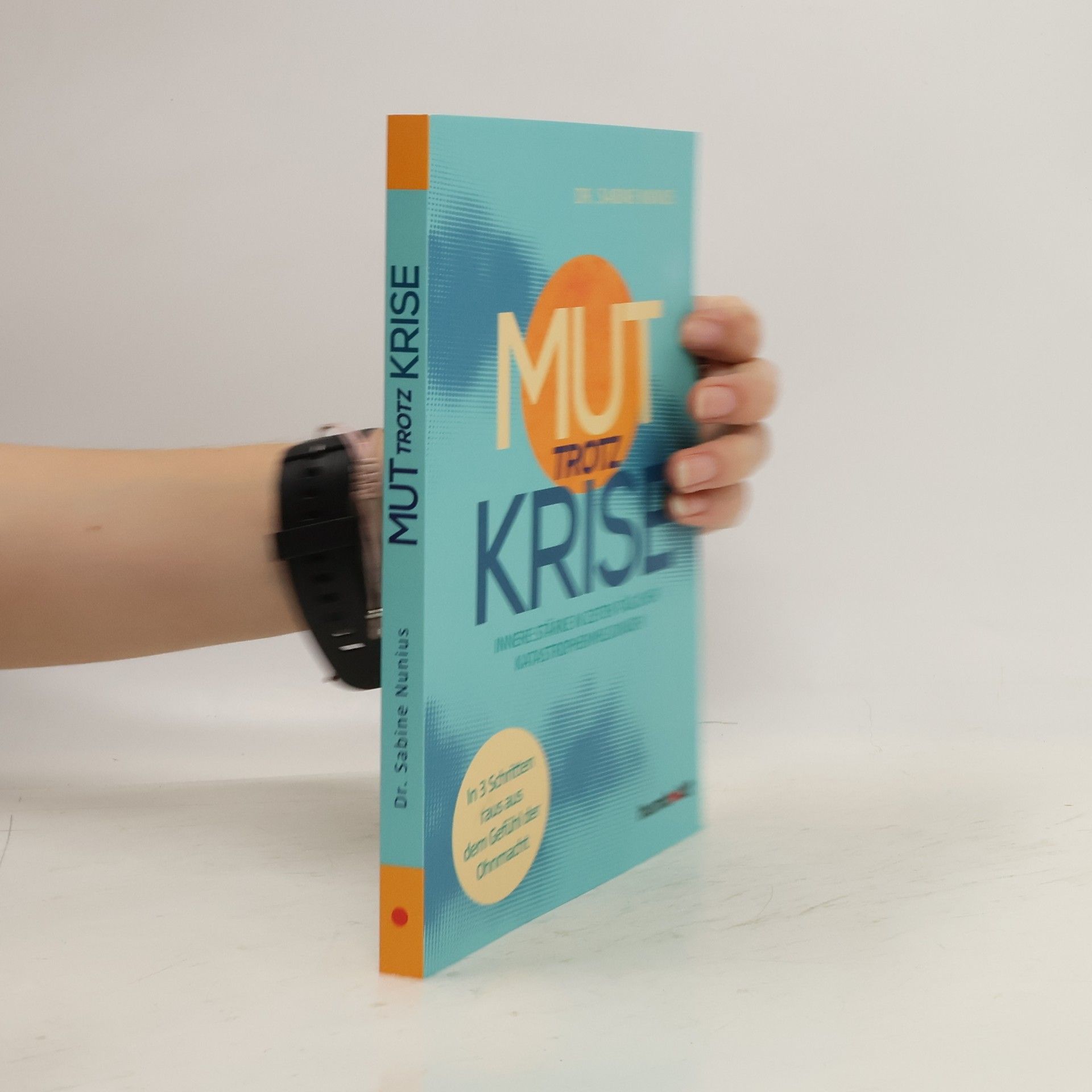 Dr. Sabine Nunius Mut trotz Krise. Innere Stärke in Zeiten täglicher Katastrophen-Meldungen. In 3 Schritten raus aus dem Gefühl der Ohnmacht