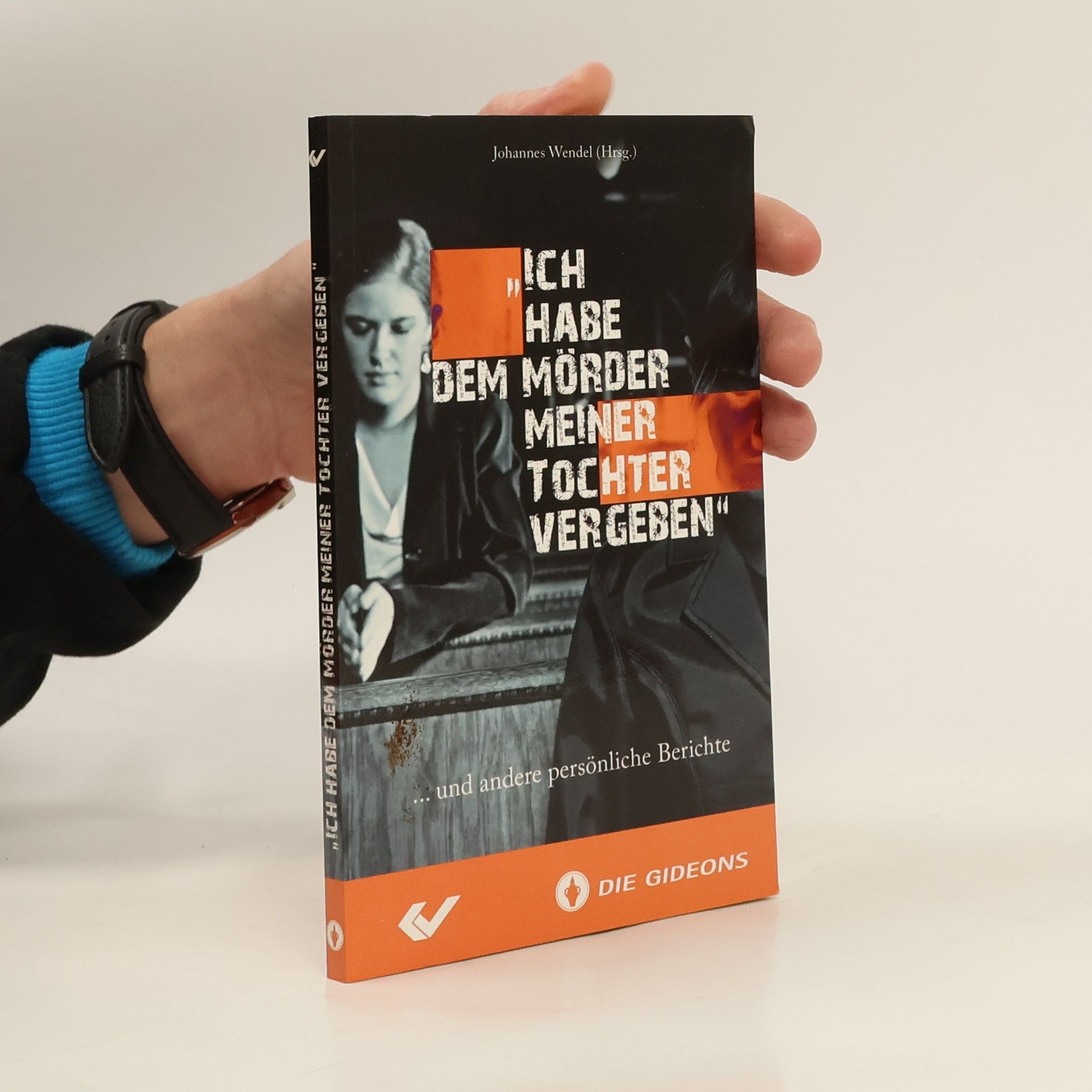 Johannes Wendel "Ich habe dem Mörder meiner Tochter vergeben" ... und andere persönliche Berichte