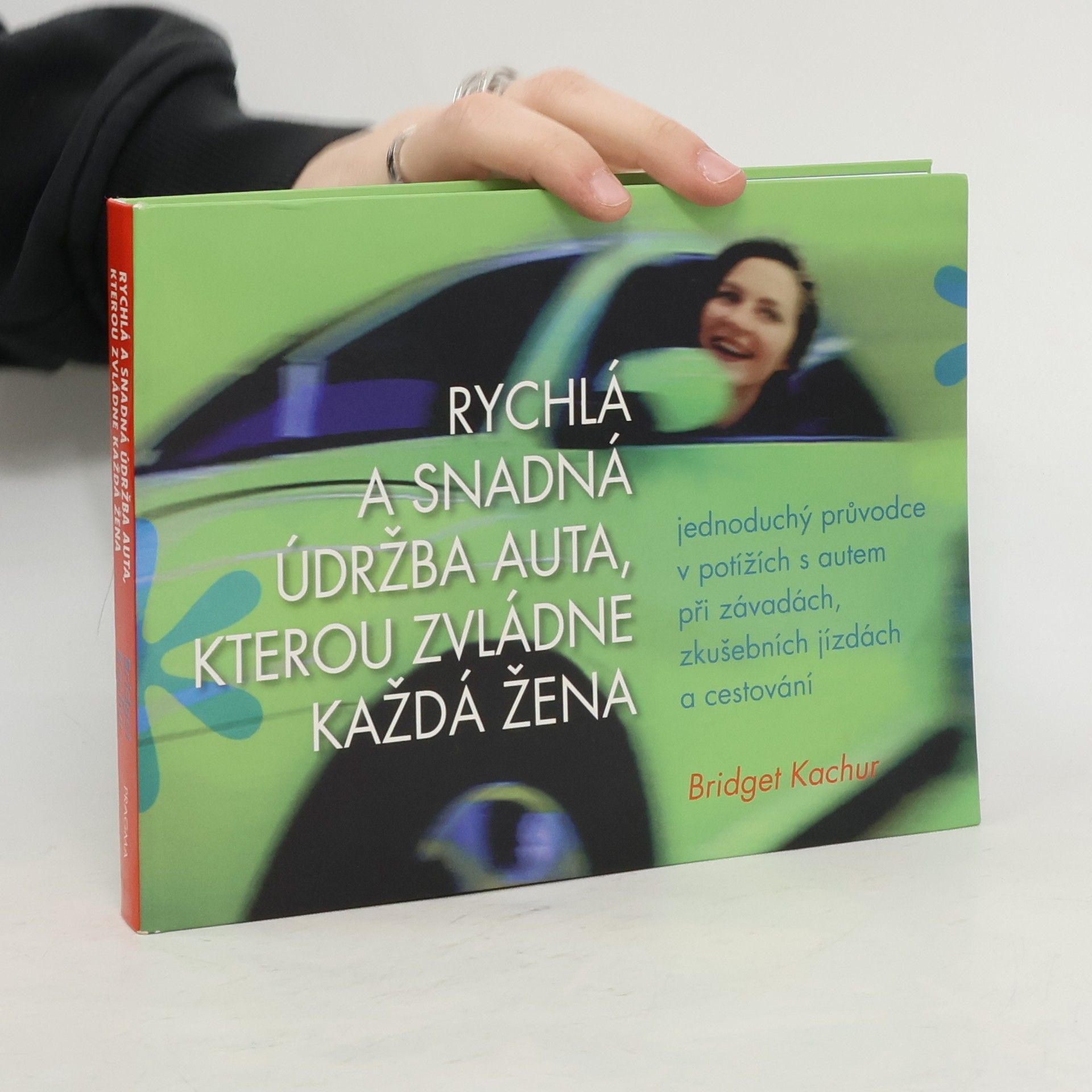 Bridget Kachur Rychlá a snadná údržba auta, kterou zvládne každá žena : jednoduchý průvodce v potížích s autem při závadách, zkušebních jízdách a cestování
