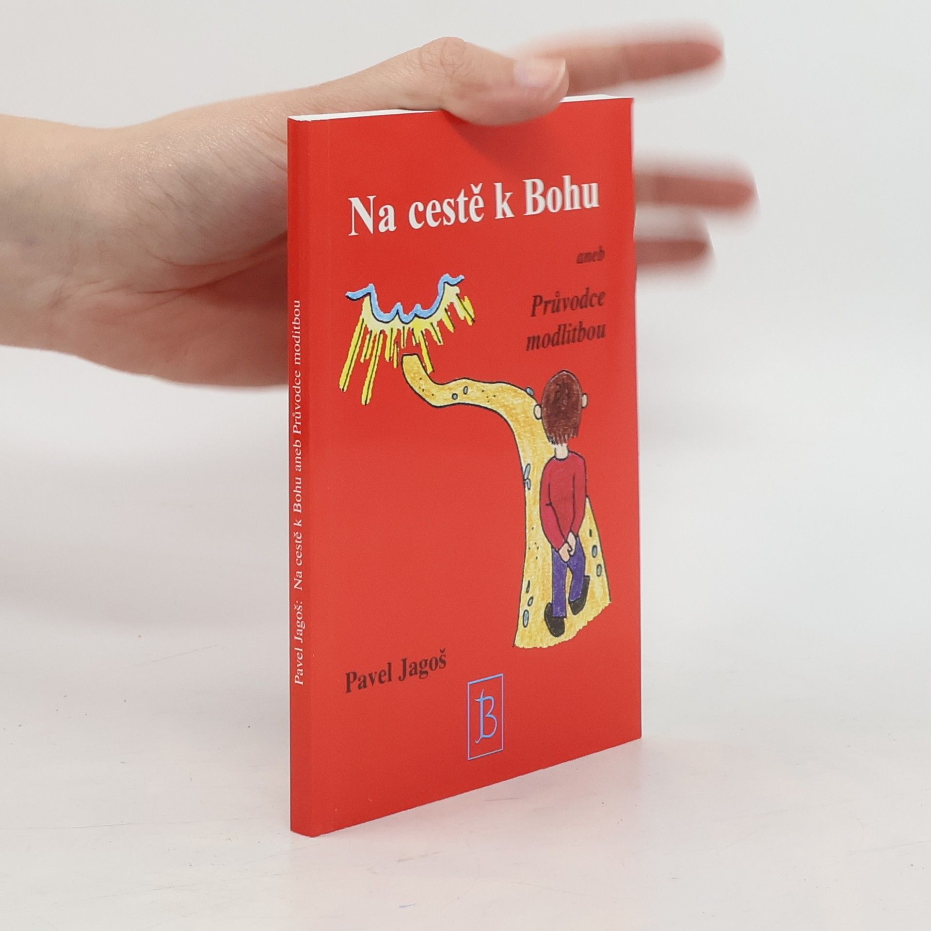 Pavel Jagoš Na cestě k Bohu aneb průvodce modlitbou