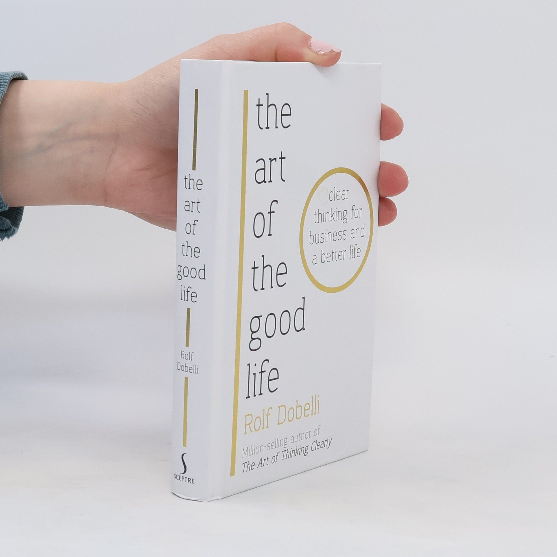 Rolf Dobelli The art of the good life : clear thinking for business and a better life