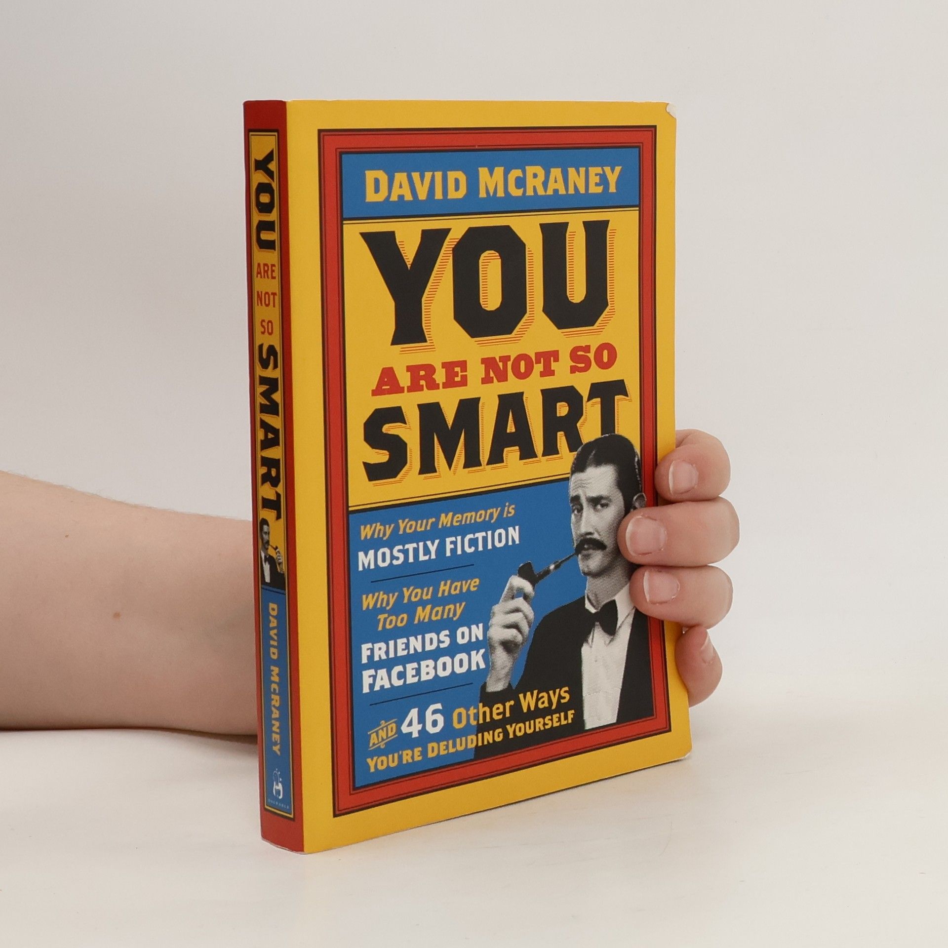 David McRaney You are Not So Smart. Why your memory is mostly fiction, why you have too many friends on Facebook, and 46 other ways you're deluding yourself