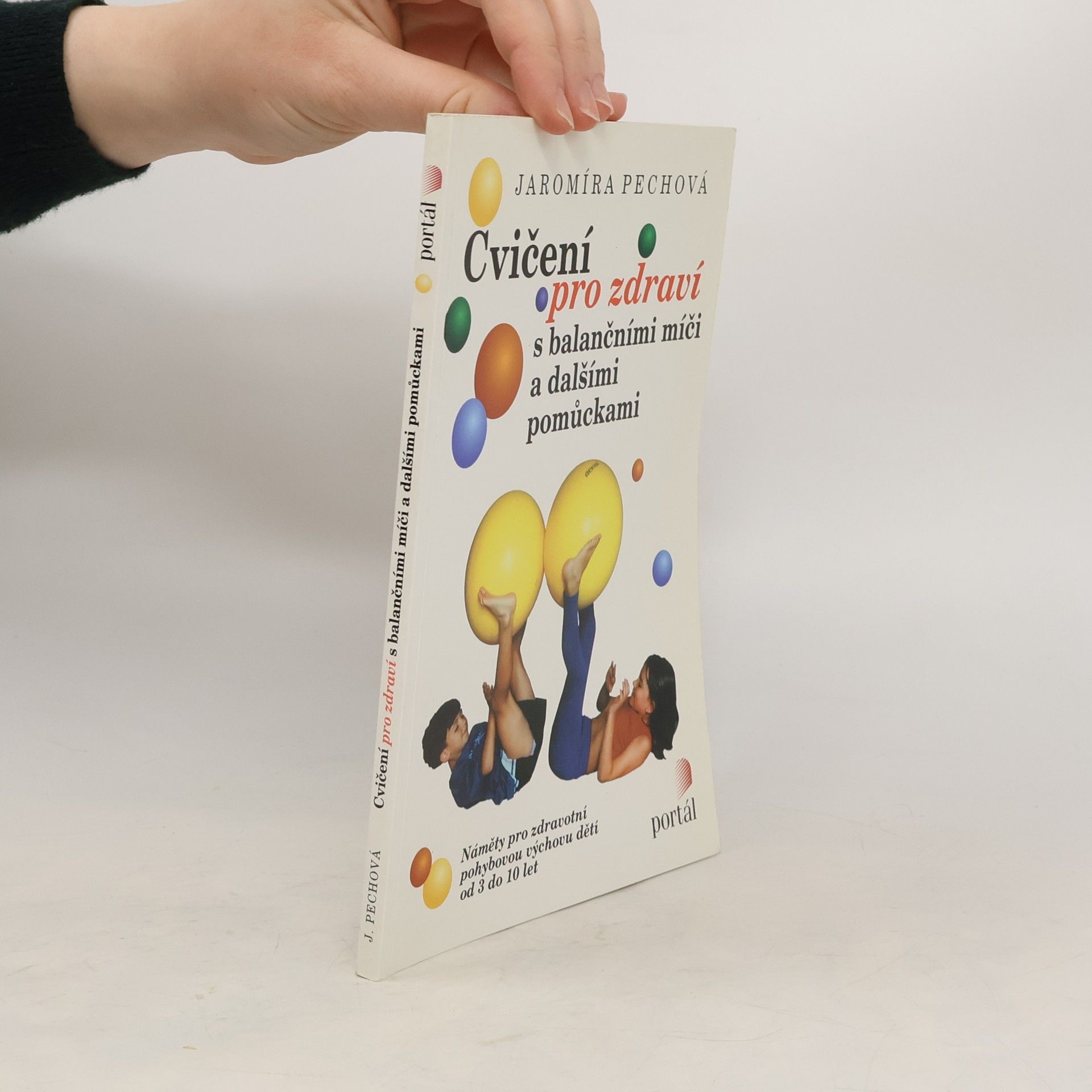 Jaromíra Pechová Cvičení pro zdraví s balančními míči a dalšími pomůckami : náměty pro zdravotní pohybovou výchovu dětí od 3 do 10 let