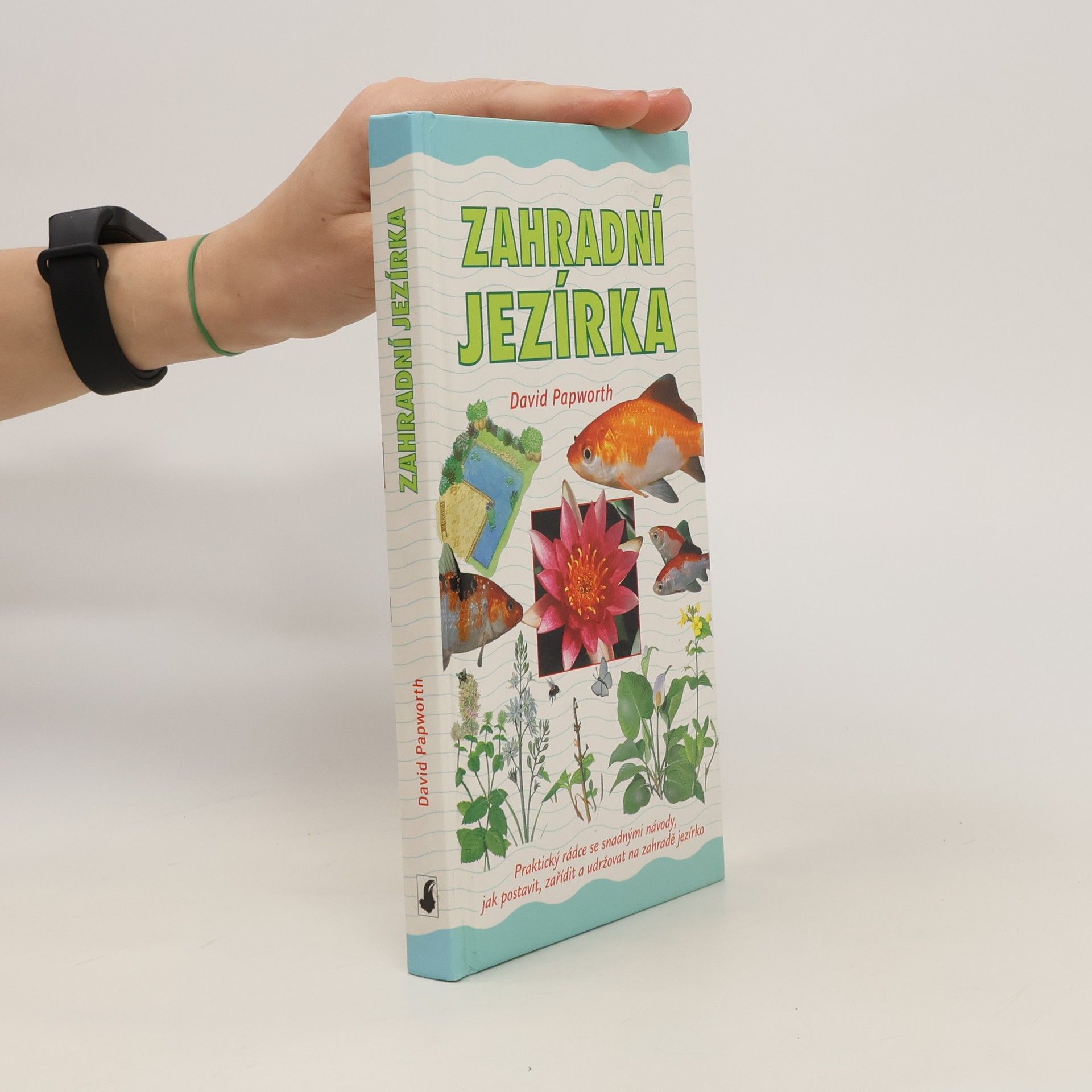 David Papworth Zahradní jezírka : praktický rádce se snadnými návody, jak postavit, zařídit a udržovat na zahradě jezírko