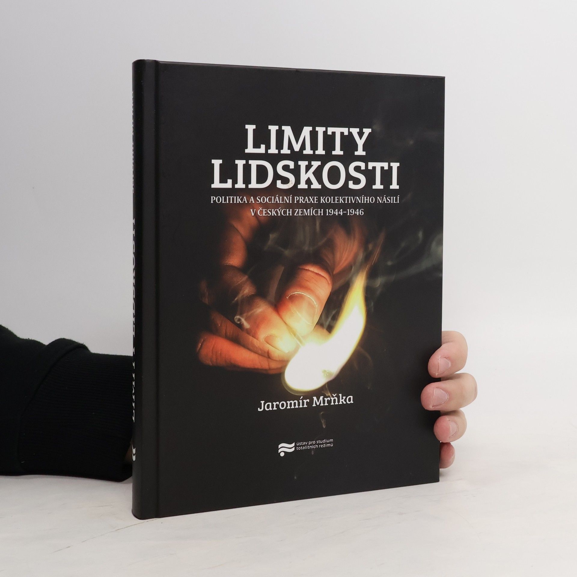 Jaromír Mrňka Limity lidskosti: Politika a sociální praxe kolektivního násilí v českých zemích 1944–1946