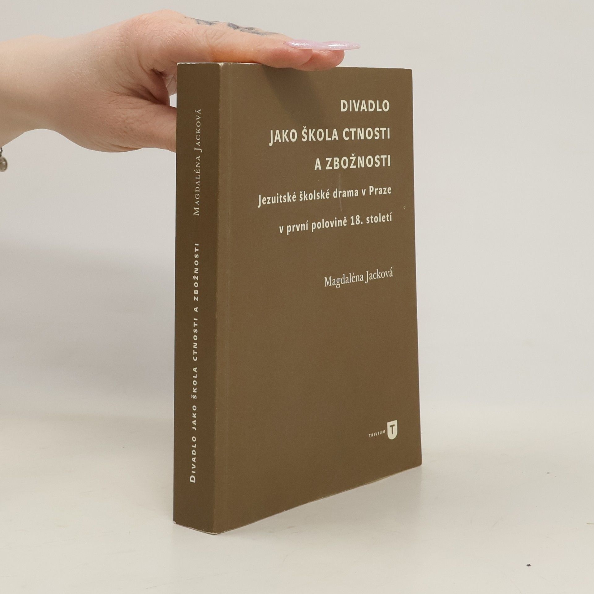 Magdaléna Jacková Divadlo jako škola ctnosti a zbožnosti. Jezuitské školské drama v Praze v první polovině 18. století