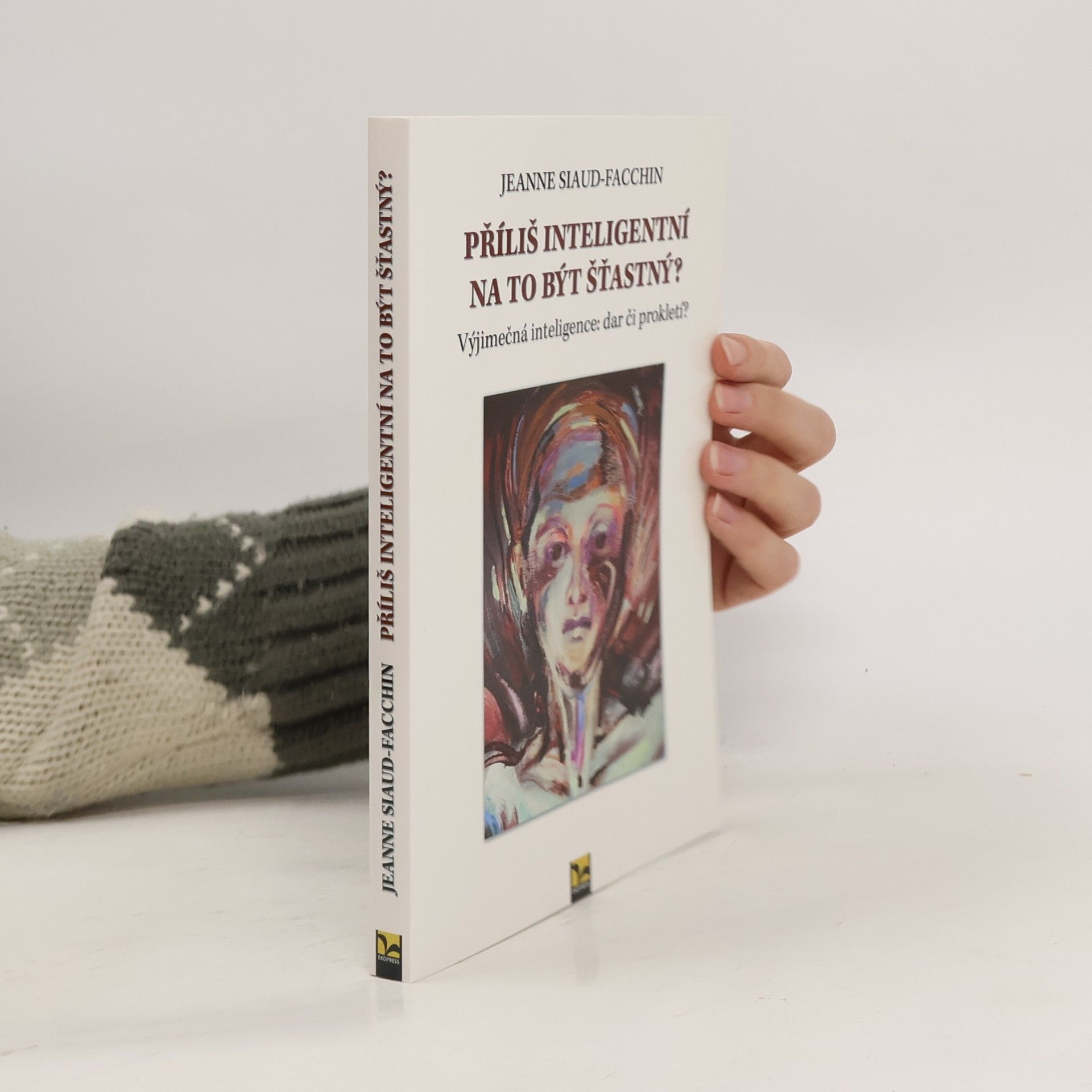 Jeanne Siaud-Facchin Příliš inteligentní na to být šťastný? Výjimečná inteligence: dar či prokletí?