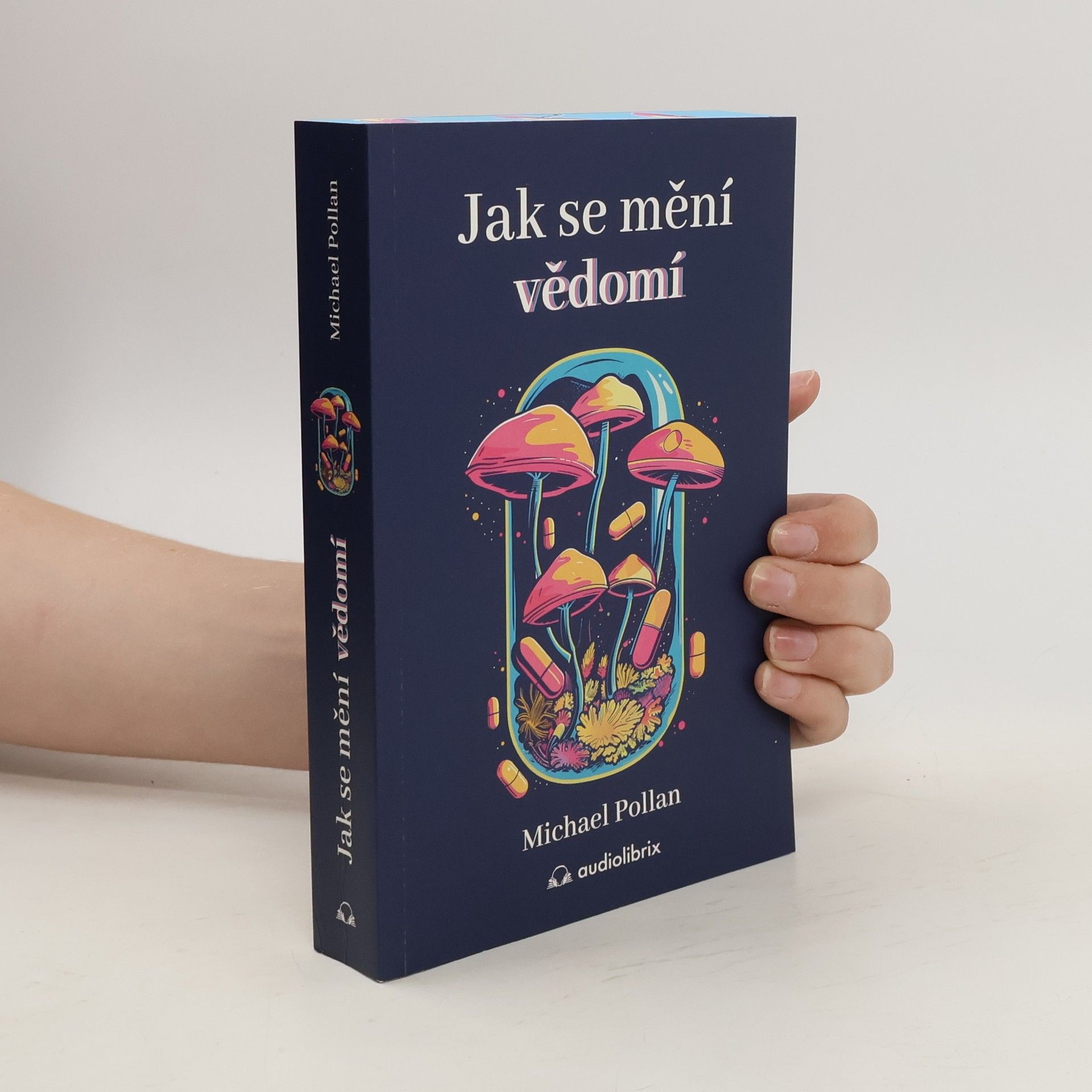 Michael Pollan Jak se mění vědomí - Co nás moderní věda o psychedelikách učí o vědomí, umírání, závislosti, depresi a transcendenci