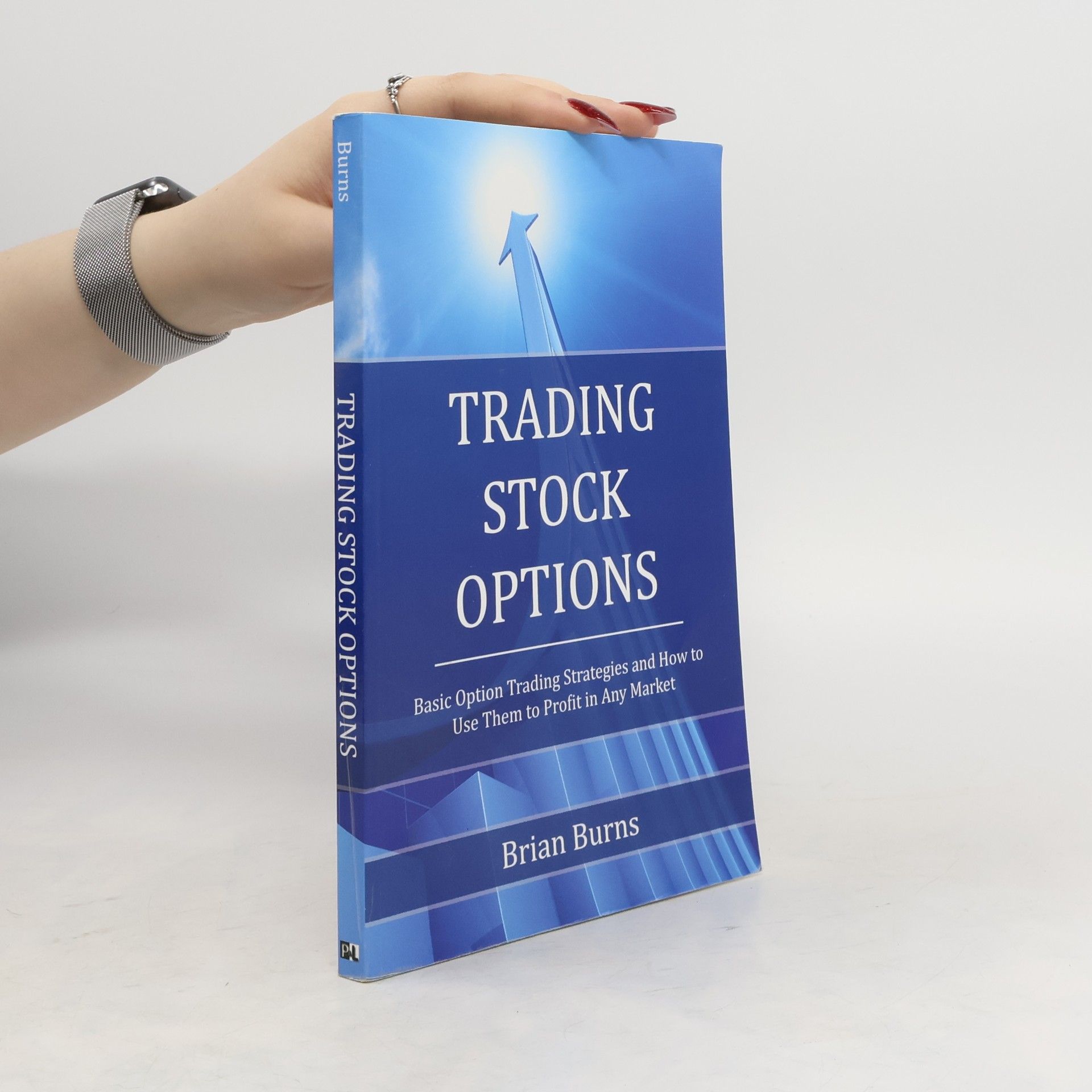 Brian Burns Trading Stock Options: Basic Option Trading Strategies and How to Use Them to Profit in Any Market