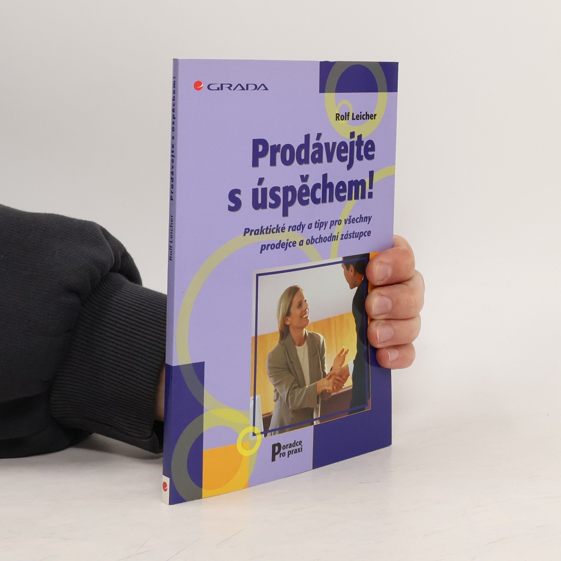 Rolf Leicher Prodávejte s úspěchem! Praktické rady a tipy pro všechny prodejce a obchodní zástupce