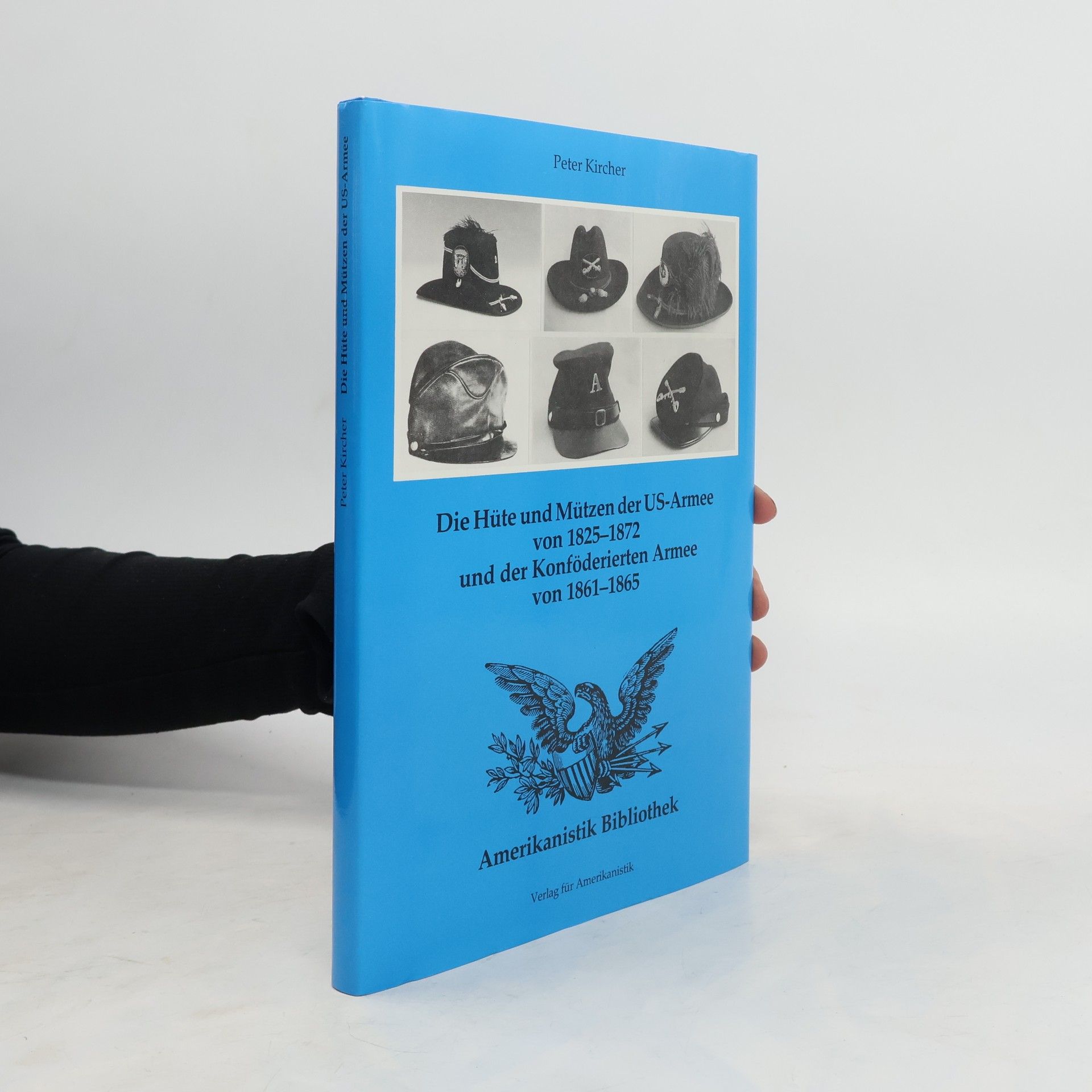 Peter Kircher Die Hüte und Mützen der US-Armee von 1825 - 1872 und der Konföderierten Armee von 1861 - 1865