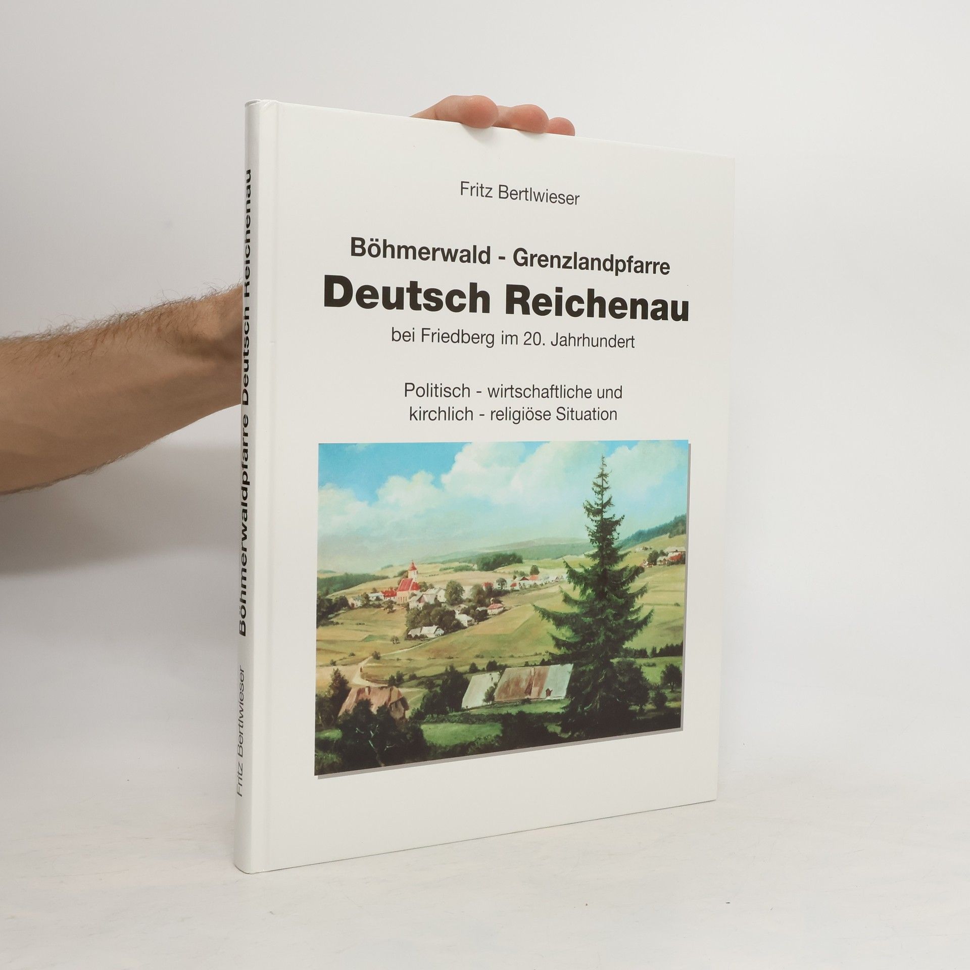 Fritz Bertlwieser Böhmerwald-Grenzlandpfarre Deutsch Reichenau bei Friedberg im 20. Jahrhundert
