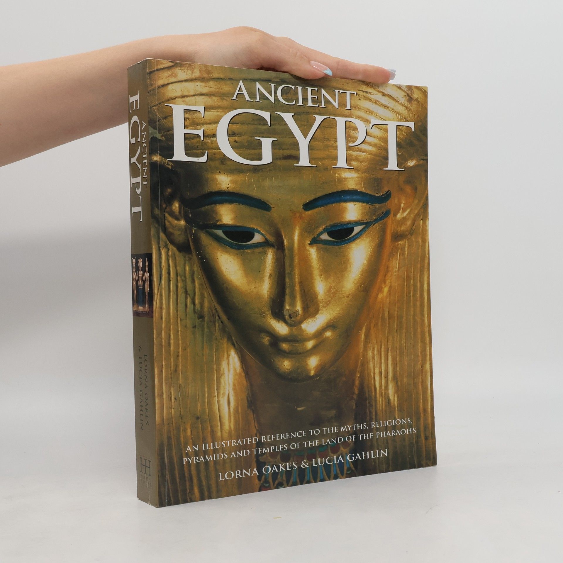 Lorna Oakes Ancient Egypt : an illustrated reference to the myths, religions, pyramids and temples of the land of the pharaohs