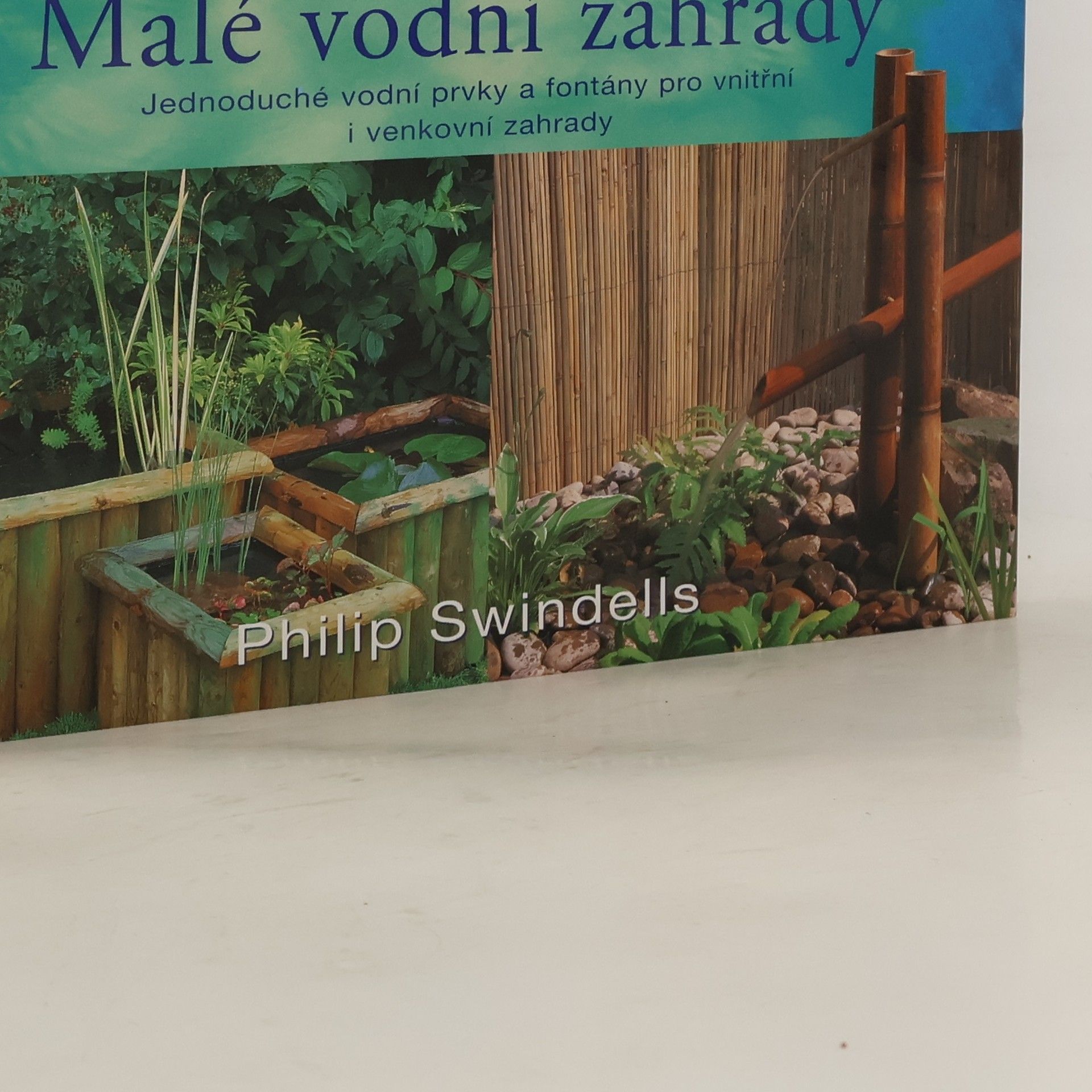 Philip Swindells Malé vodní zahrady: Jednoduché vodní prvky a fontány pro vnitřní i venkovní zahrady