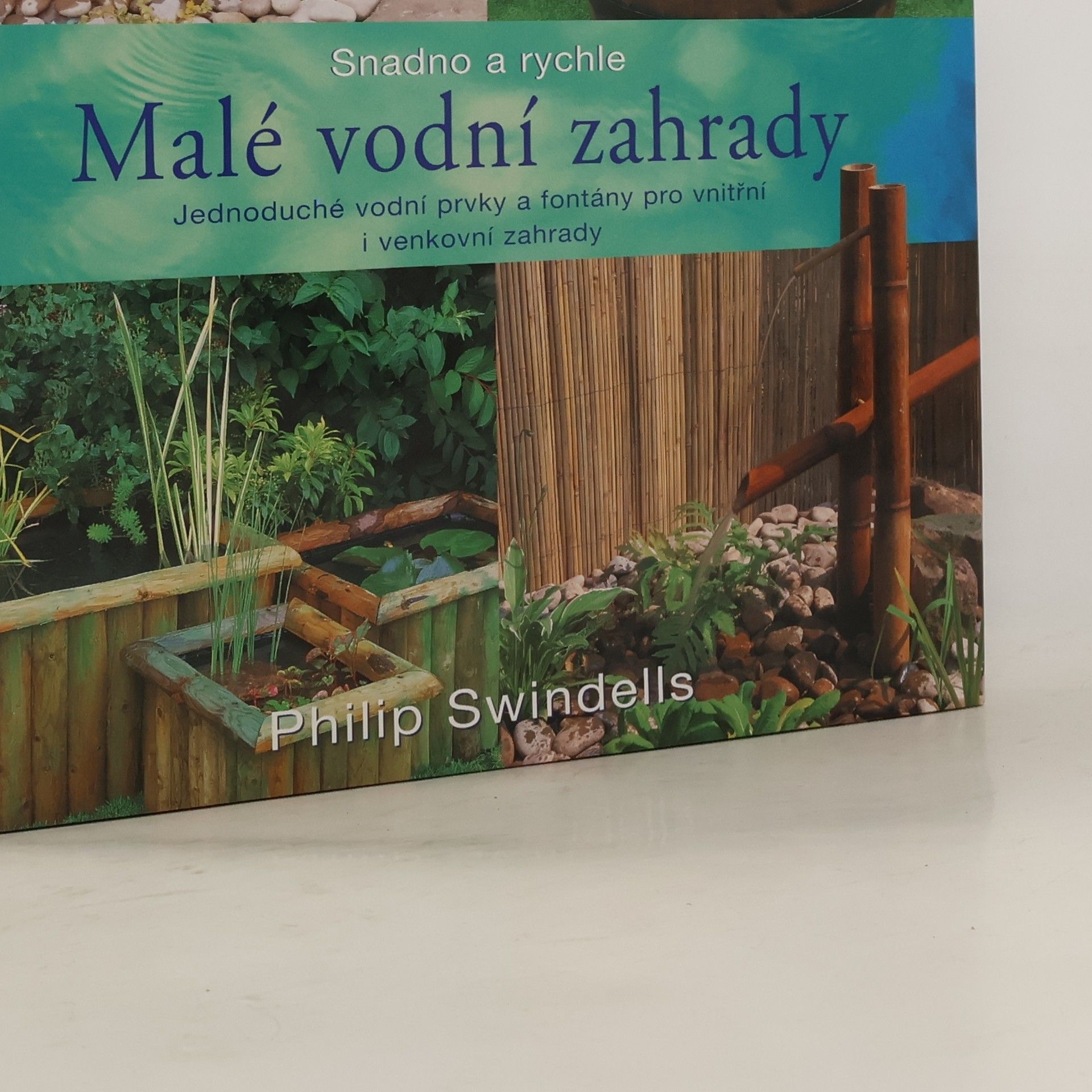 Philip Swindells Malé vodní zahrady: Jednoduché vodní prvky a fontány pro vnitřní i venkovní zahrady