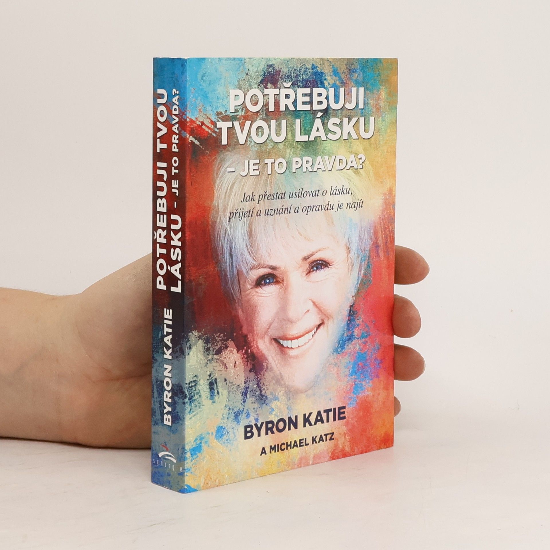 Byron Katie Potřebuji tvou lásku - je to pravda? : jak přestat usilovat o lásku, přijetí a uznání a opravdu je najít