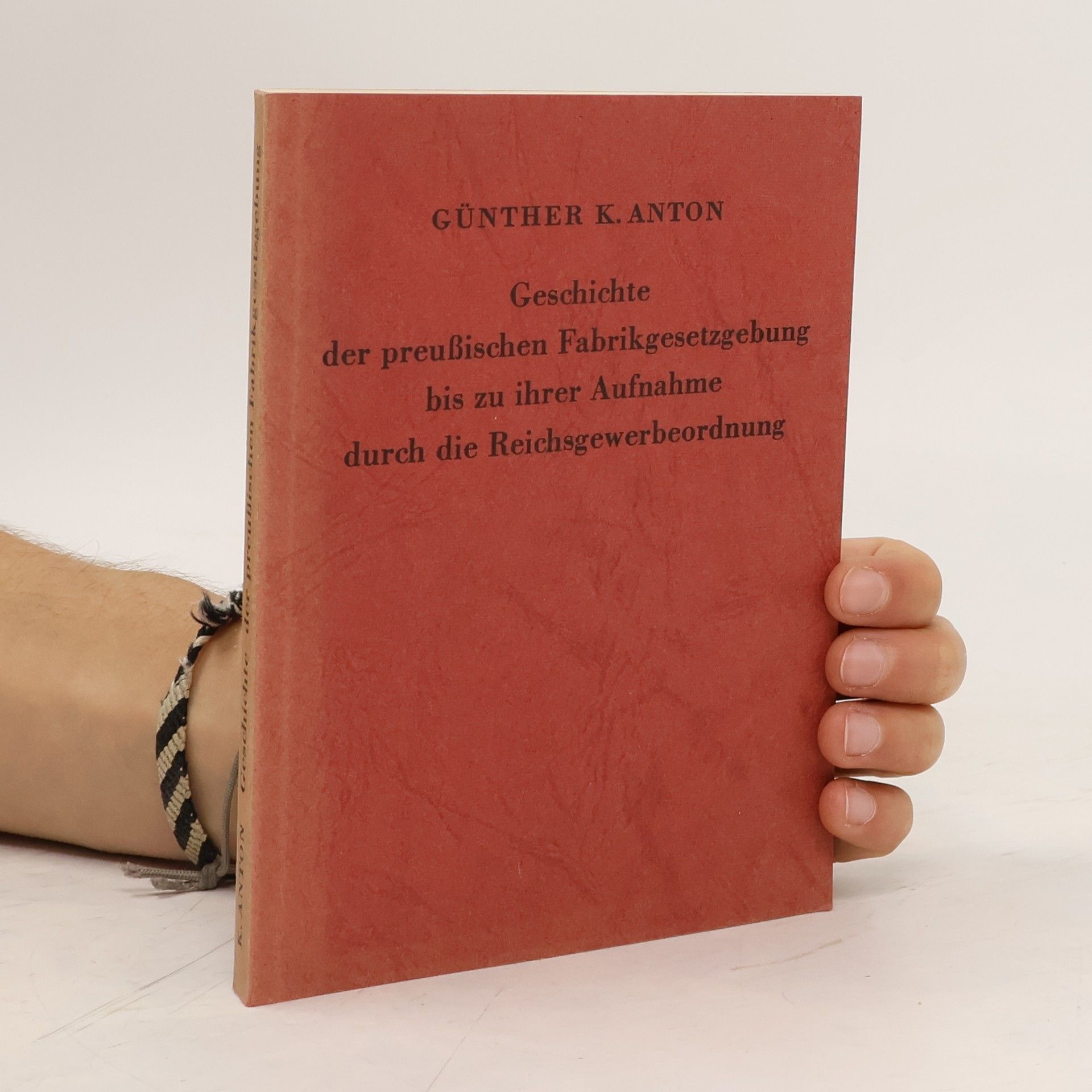 Günther K. Anton Geschichte der preußischen Fabrikgesetzgebung bis zu ihrer Aufnahme durch die Reichsgewerbeordnung