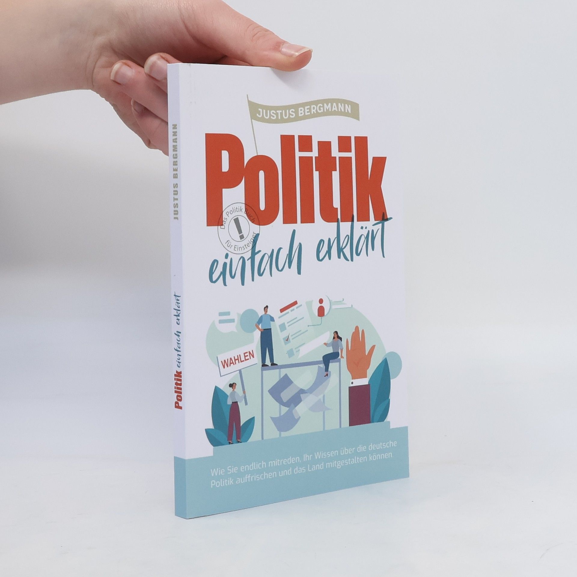 Justus Bergmann Politik einfach erklärt - Wie Sie endlich mitreden, Ihr Wissen über die deutsche Politik auffrischen und das Land mitgestalten können | Das Politik Buch für Einsteiger