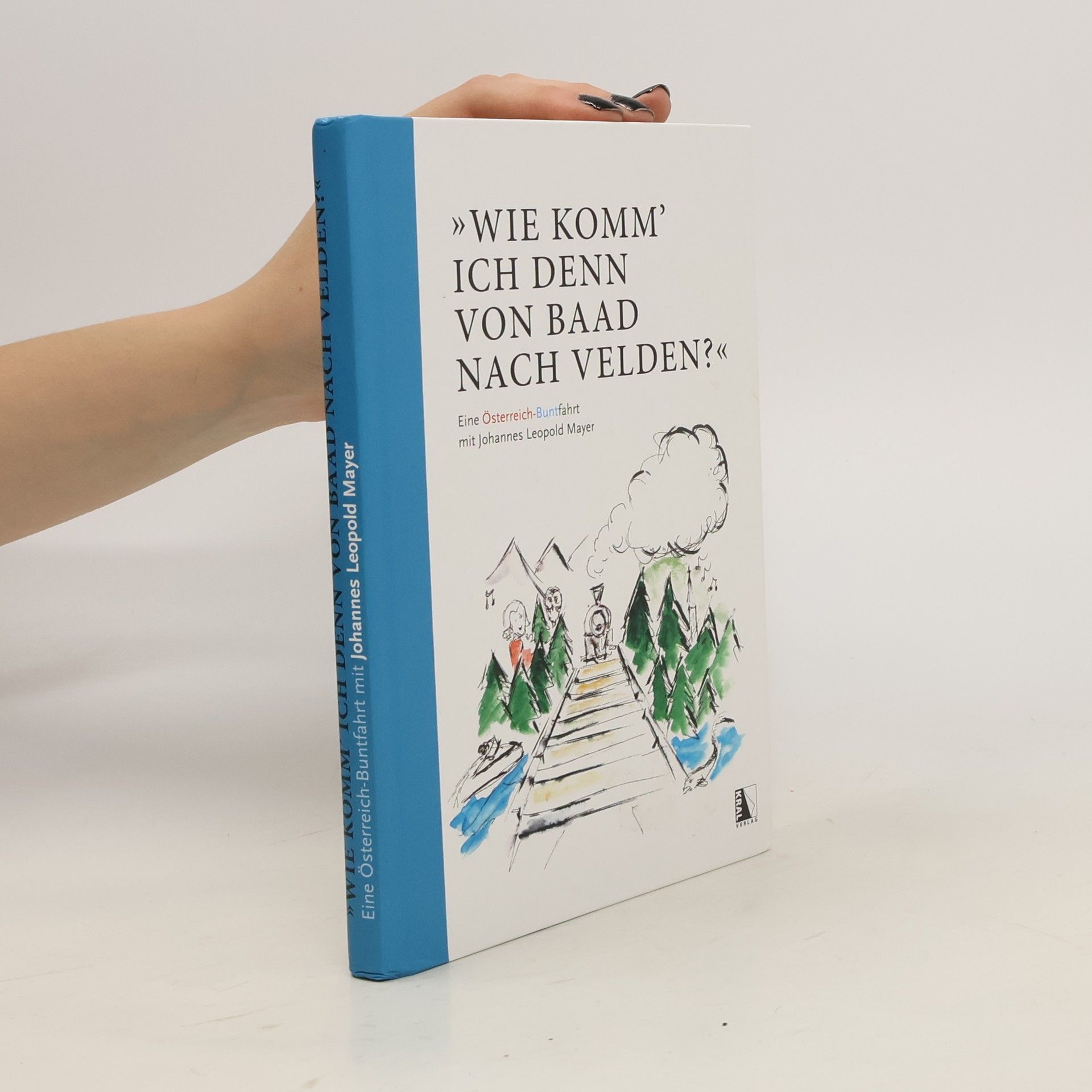 Johannes Mayer "Wie komm' ich denn von Baad nach Velden?" Eine Österreich-Buntfahrt mit Johannes Leopold Mayer