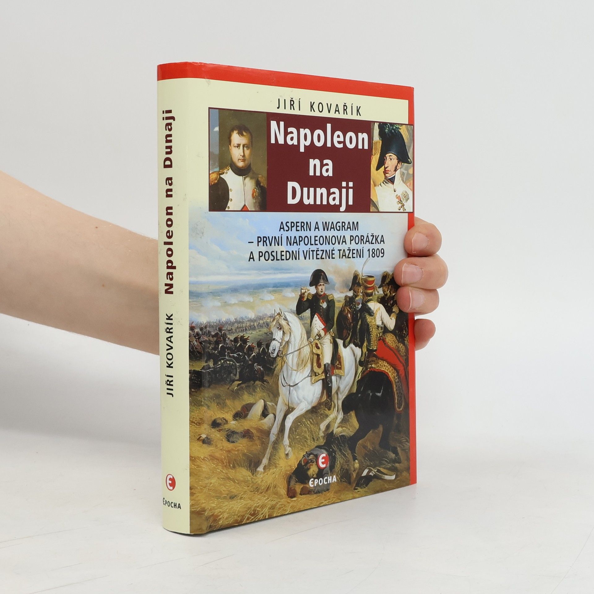 Jiří Kovařík Napoleon na Dunaji: Aspern a Wagram – první Napoleonova porážka a poslední vítězné tažení 1809