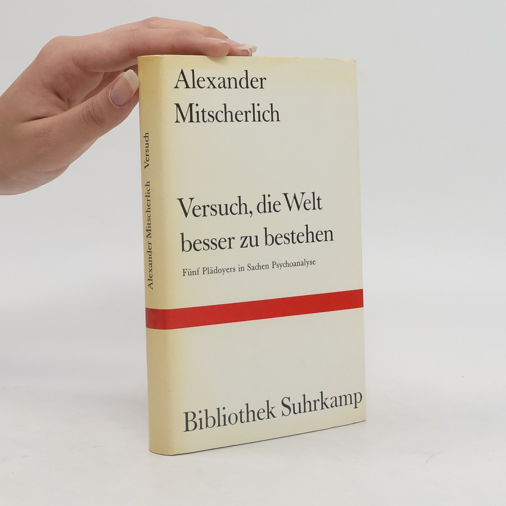 Alexander Mitscherlich Versuch, die Welt besser zu bestehen. Fünf Plädoyers in Sachen Psychoanalyse