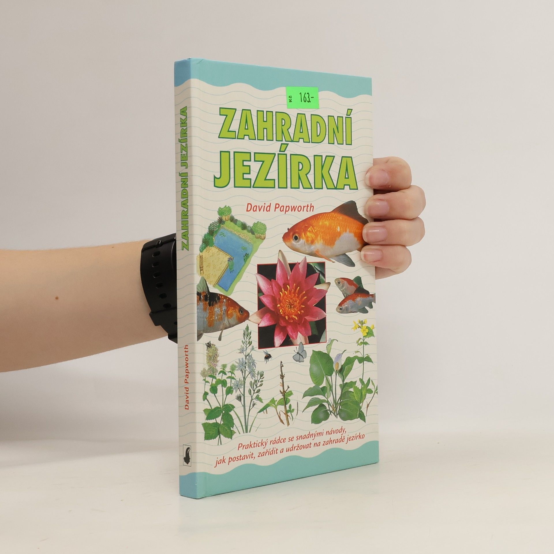 David Papworth Zahradní jezírka : praktický rádce se snadnými návody, jak postavit, zařídit a udržovat na zahradě jezírko