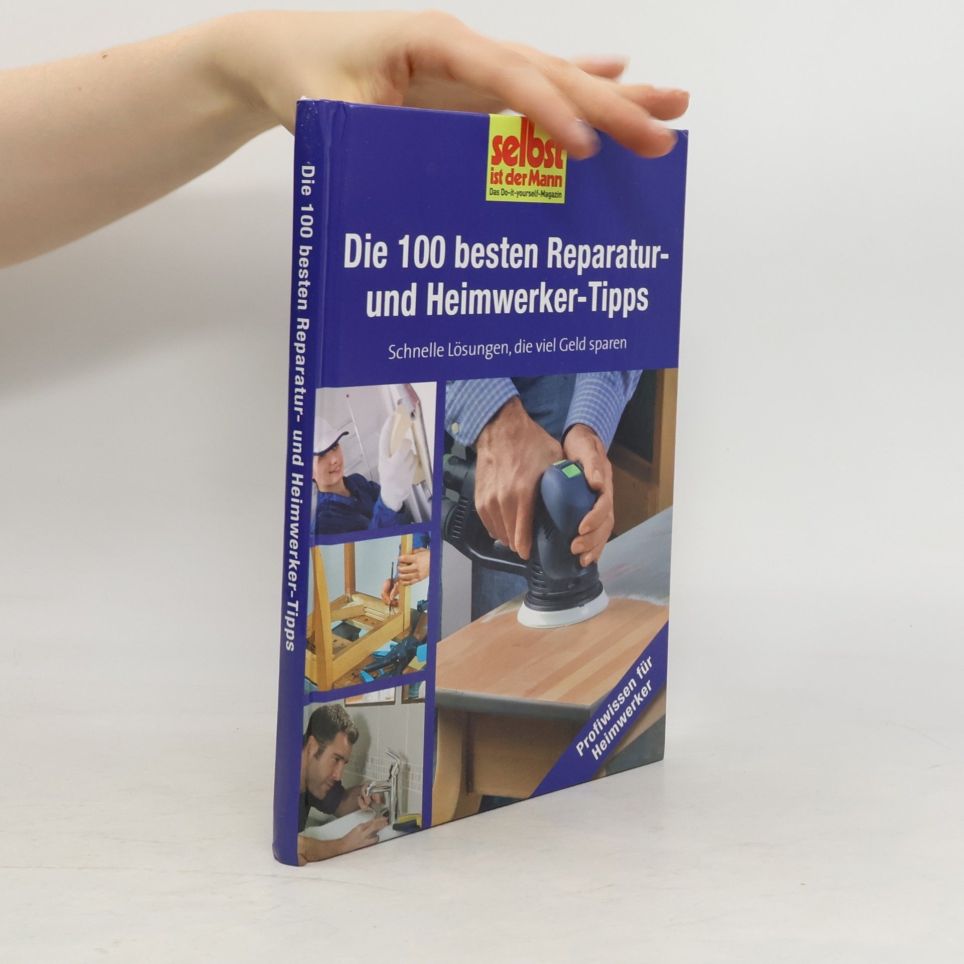 Autorenkollektiv Die 100 besten Reparatur- und Heimwerker-Tipps - selbst ist der Mann. Schnelle Lösungen, die viel Geld sparen