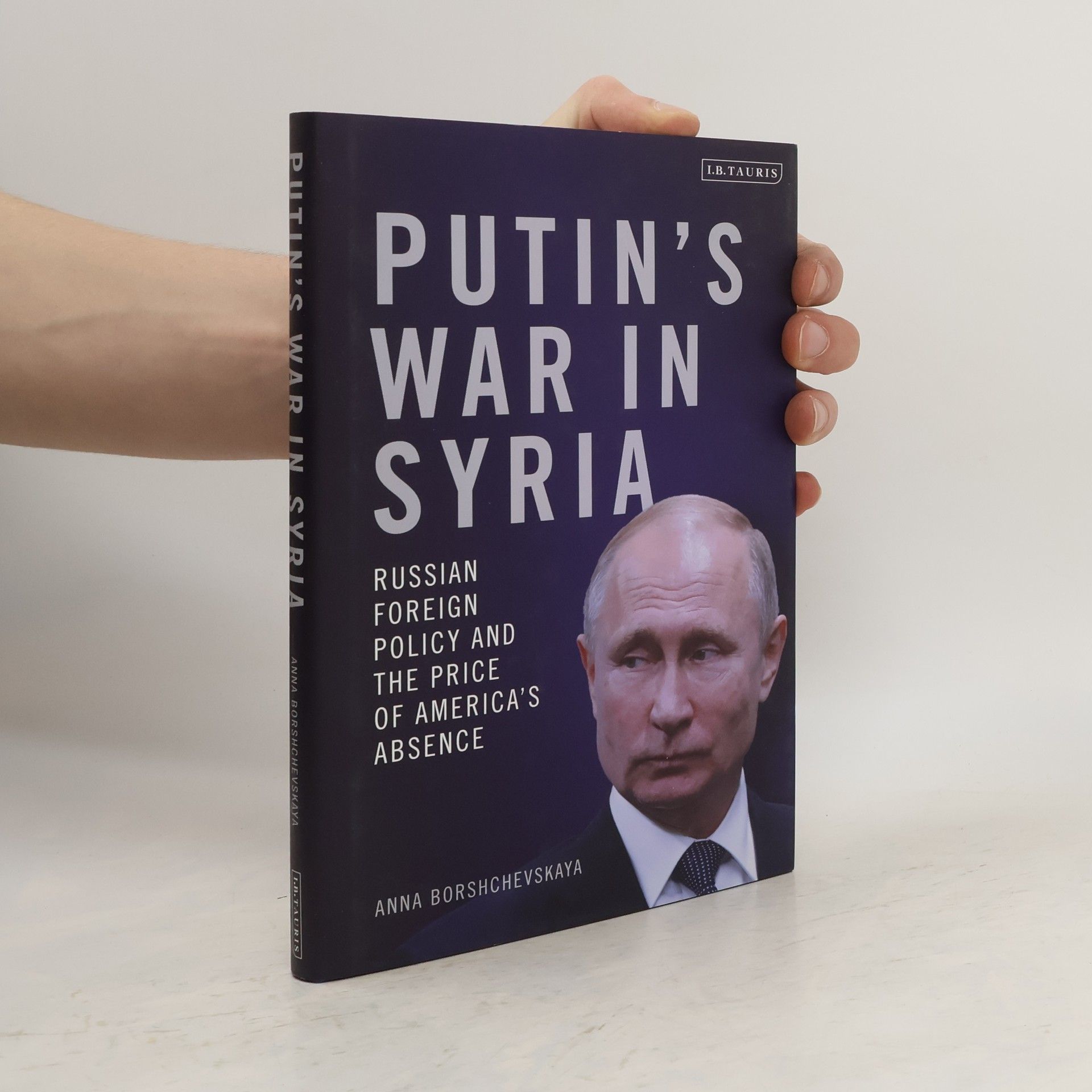 Anna Borshchevskaya Putin's War in Syria. Russian Foreign Policy and the Price of America's Absence