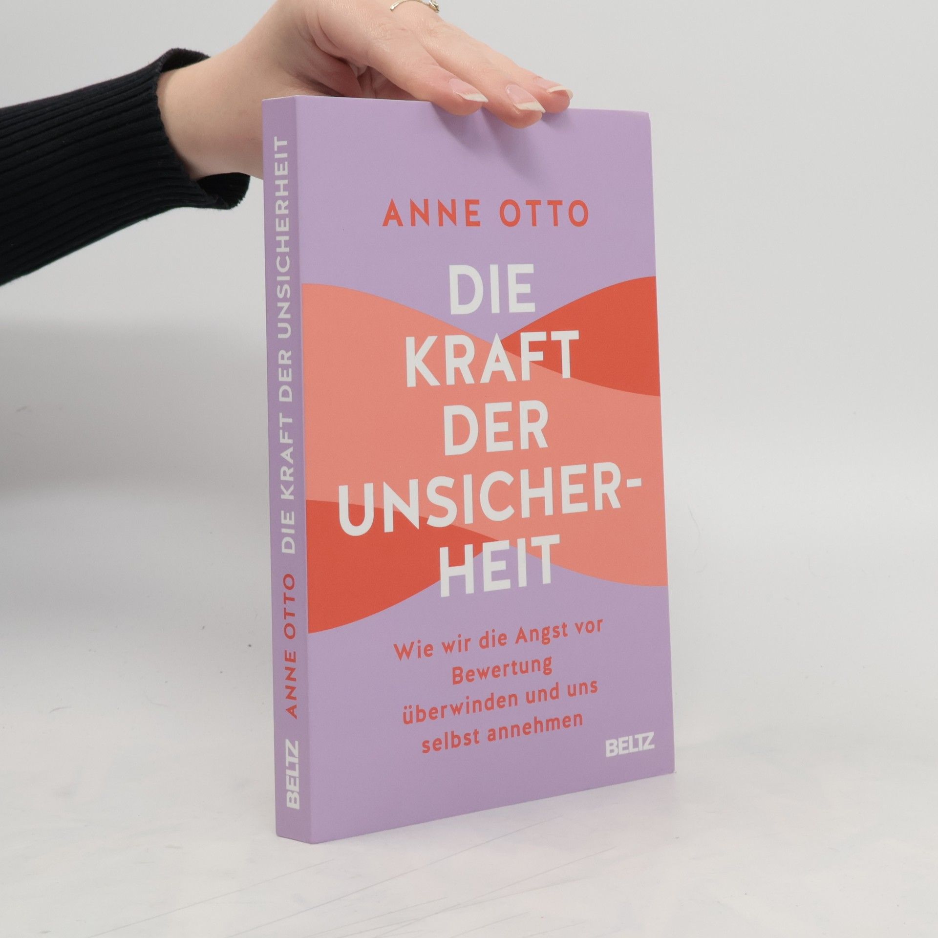 Anne Otto Die Kraft der Unsicherheit. Wie wir die Angst vor Bewertung überwinden und uns selbst annehmen