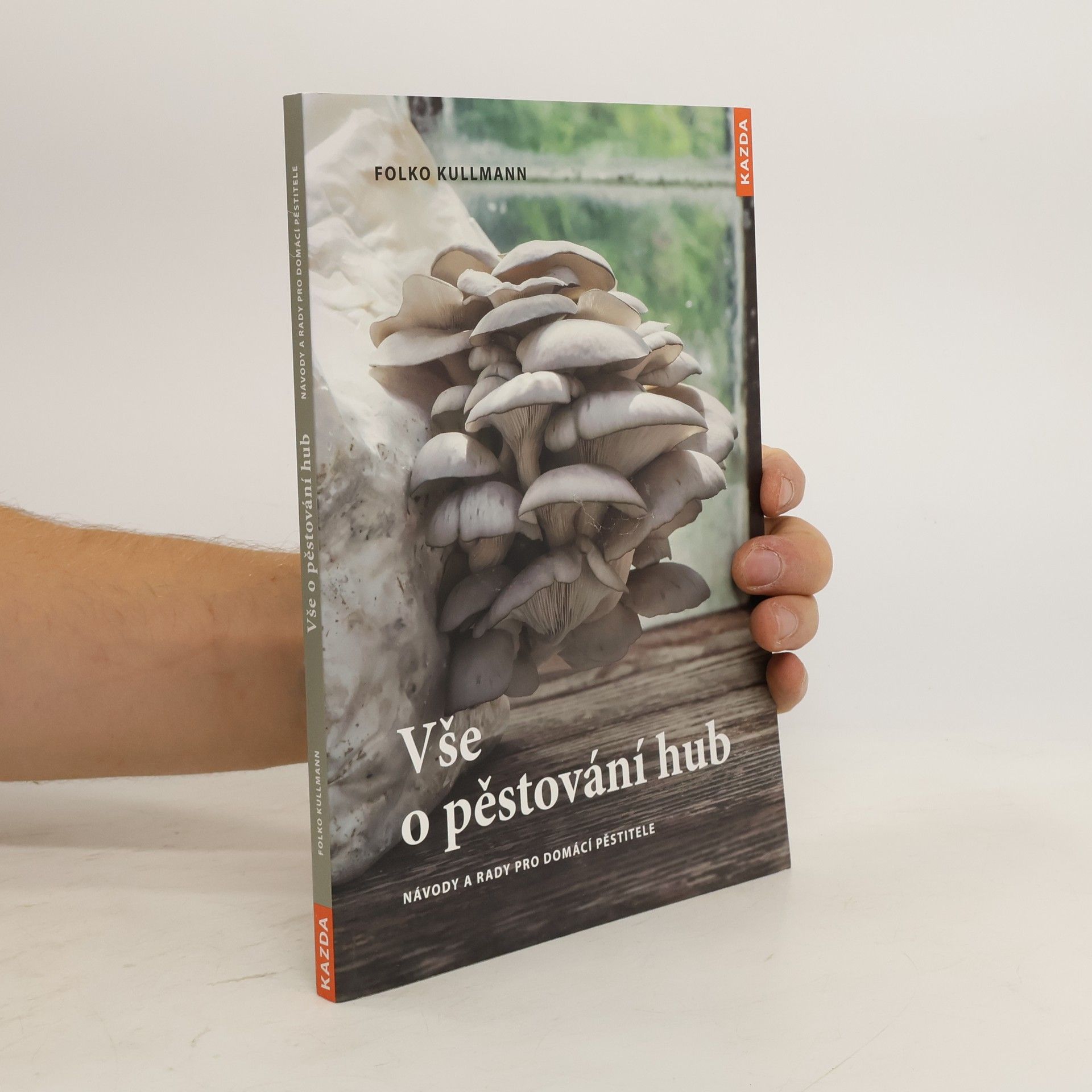 Folko Kullmann Vše o pěstování hub. Návody a rady pro domácí pěstitele