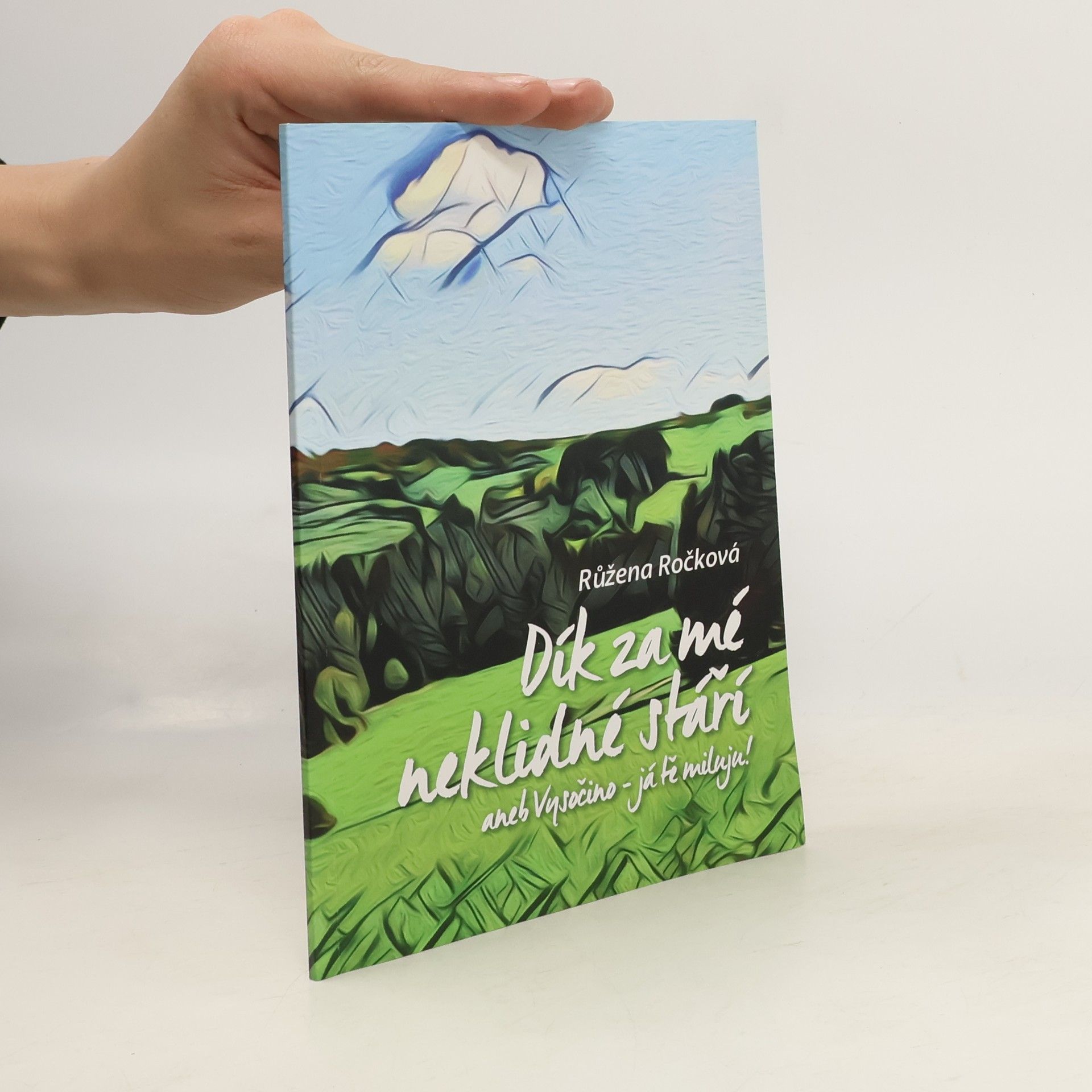 Růžena Ročková Dík za mé neklidné stáří, aneb, Vysočino - já tě miluju!