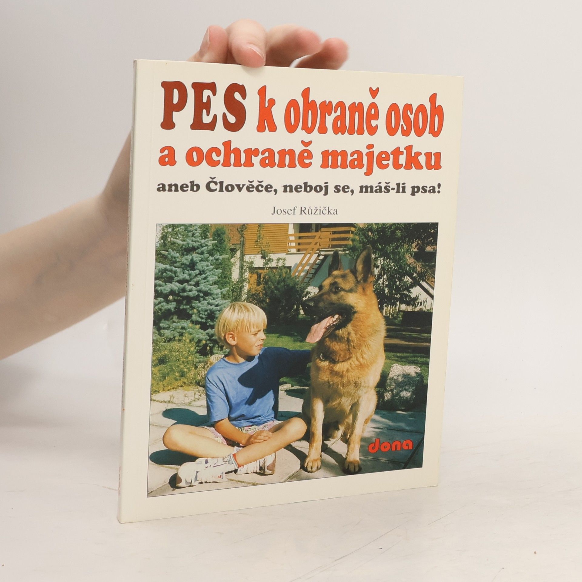 Josef Růžička Pes k obraně osob a ochraně majetku, aneb, Člověče, neboj se, máš-li psa!