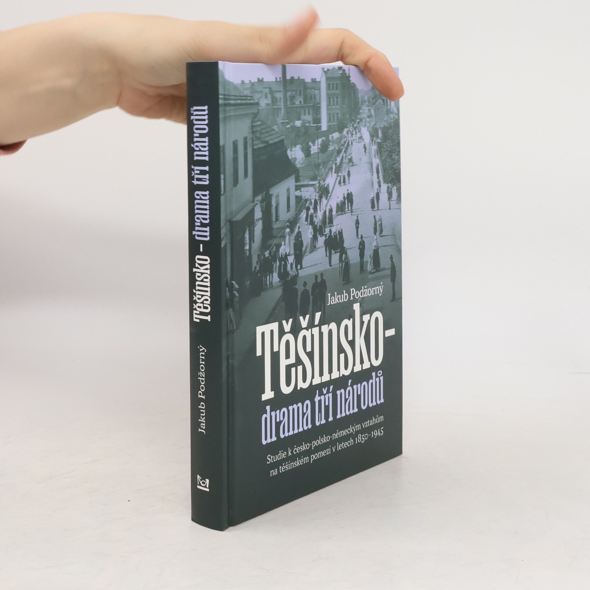 Jakub Podžorný Těšínsko - drama tří národů: Studie k česko-polsko-německým vztahům na těšínském pomezí v letech 1850–1945