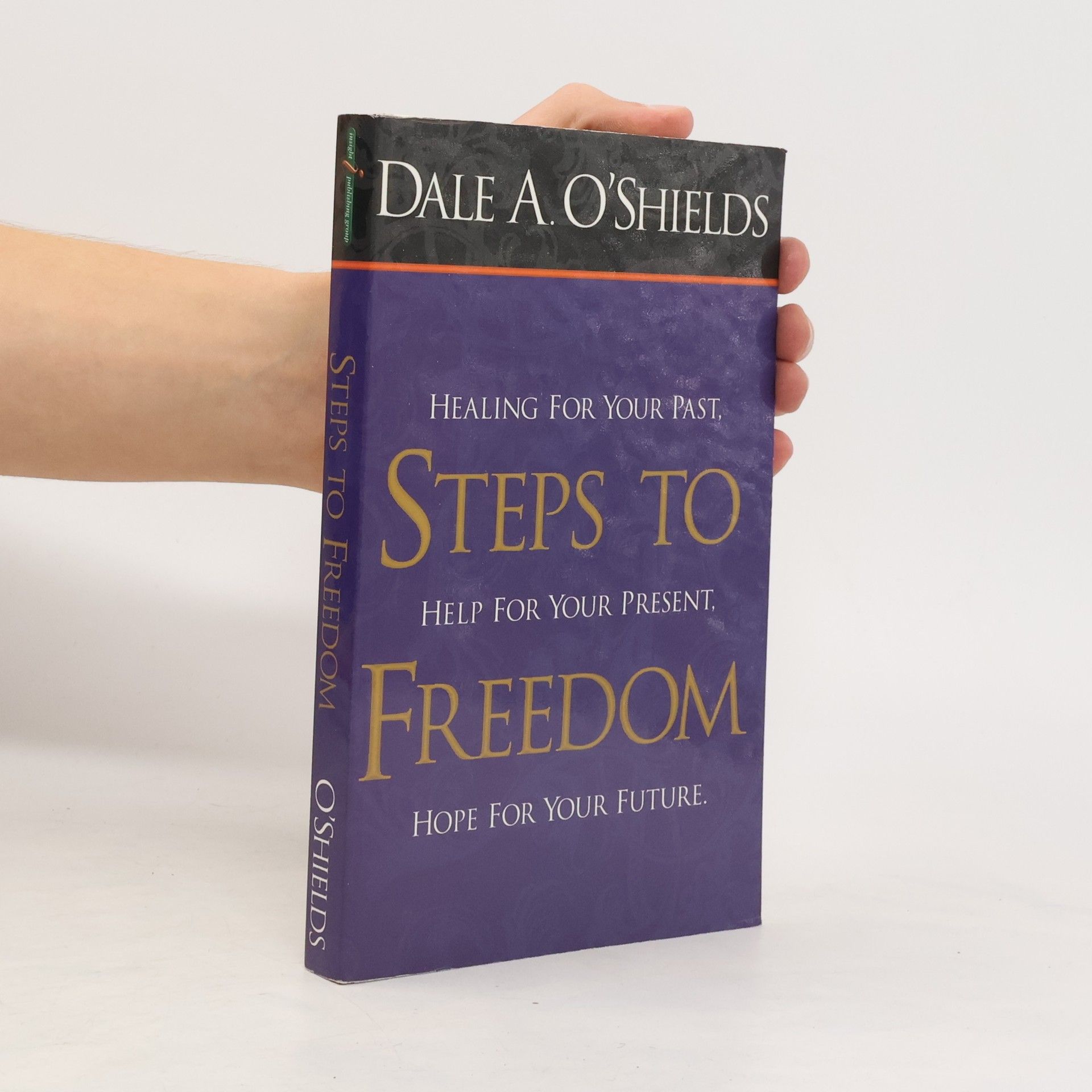 Dale O'Shields Steps to Freedom. Healing for Your Past, Help for Your Present, Hope for Your Future