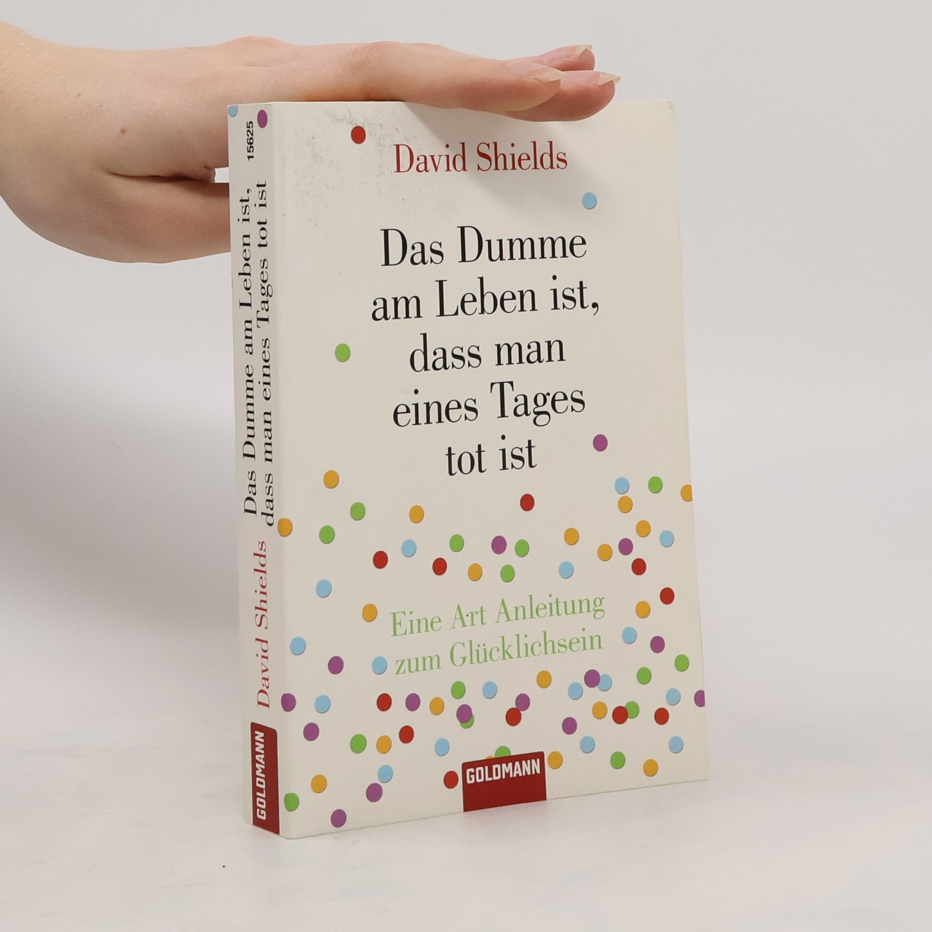 David Shields Das Dumme am Leben ist, dass man eines Tages tot ist