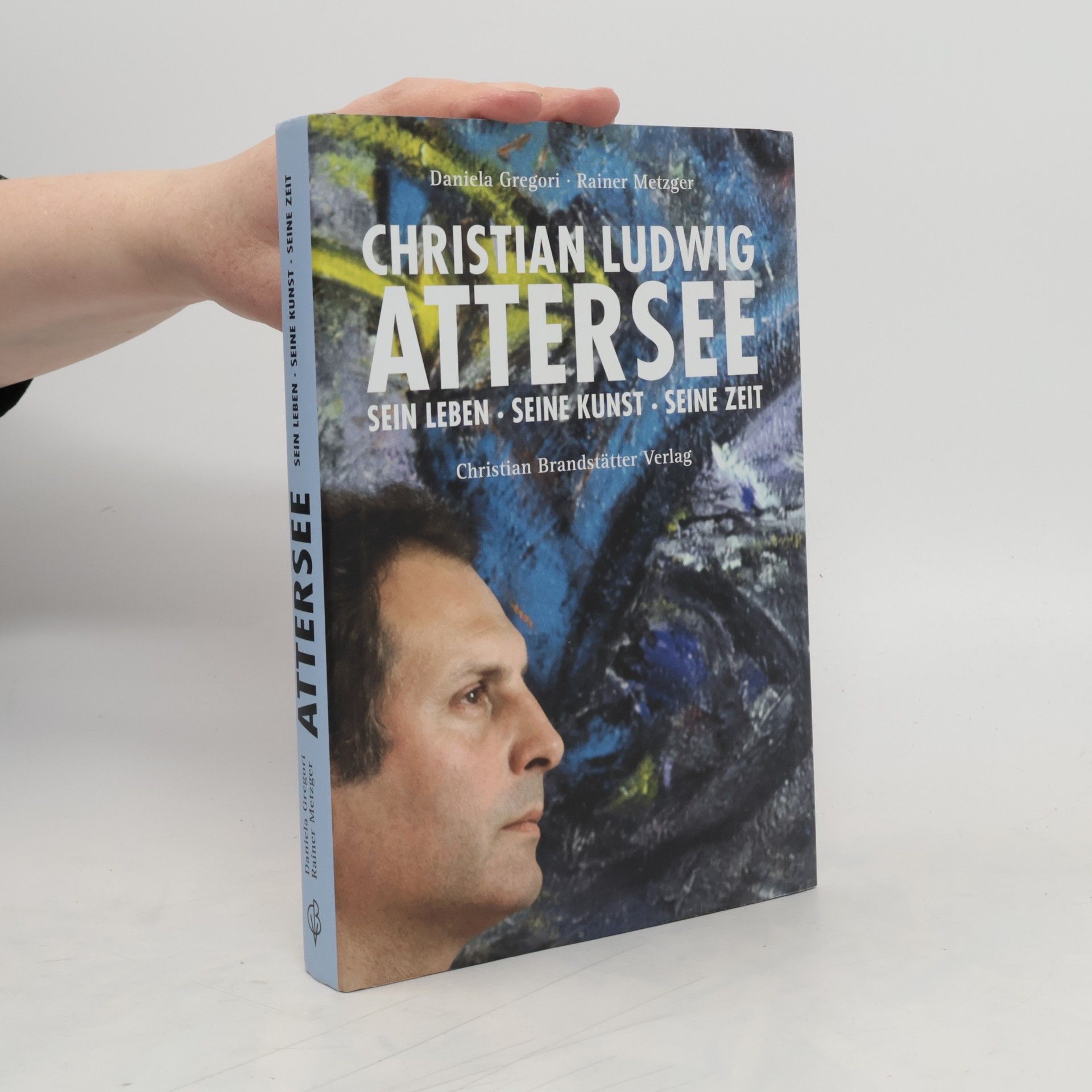 Daniela Gregori Christian Ludwig Attersee. Sein Leben Seine Kunst Seine Zeit