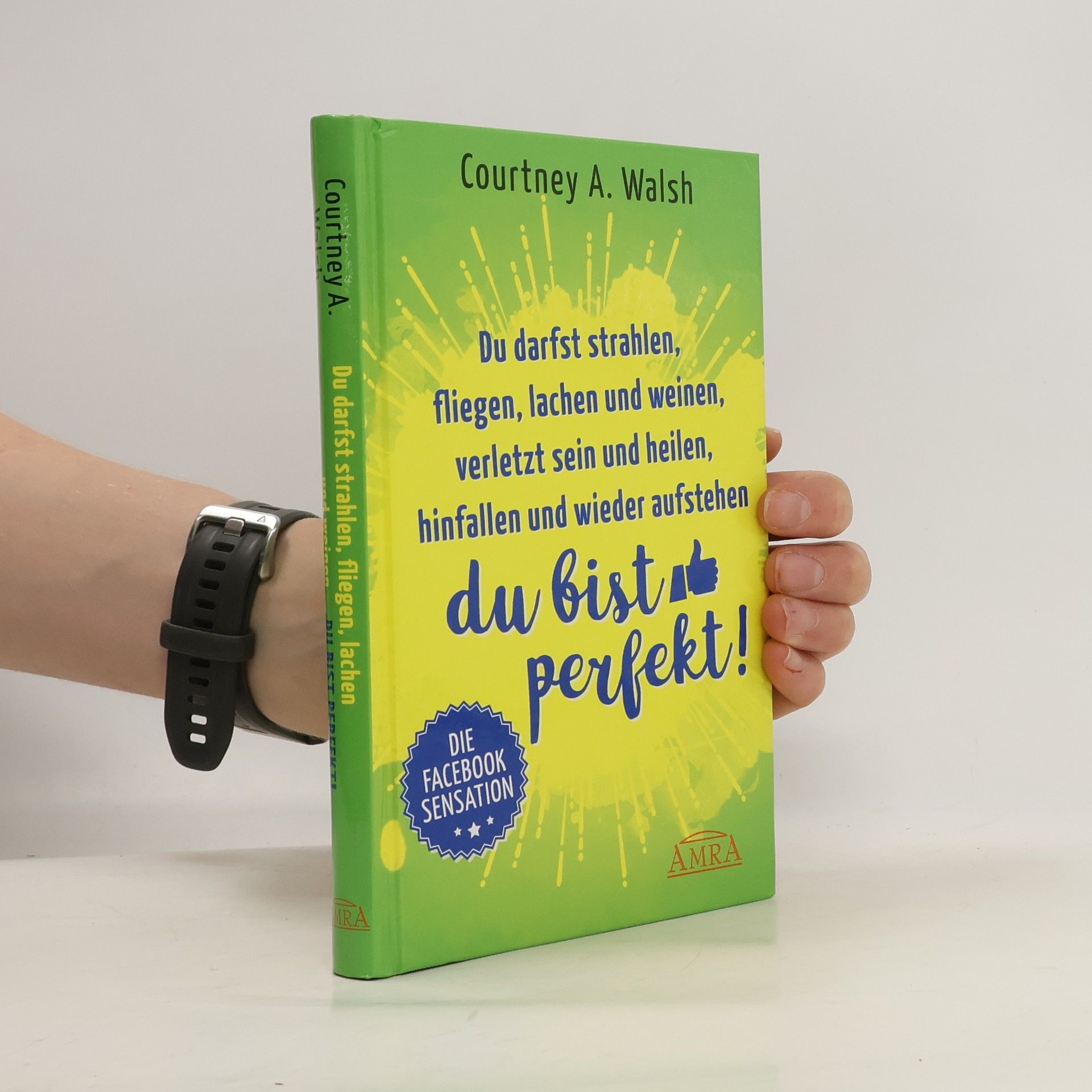 Courtney A. Walsh Du darfst strahlen, fliegen, lachen und weinen, verletzt sein und heilen, hinfallen und wieder aufstehen - du bist perfekt!