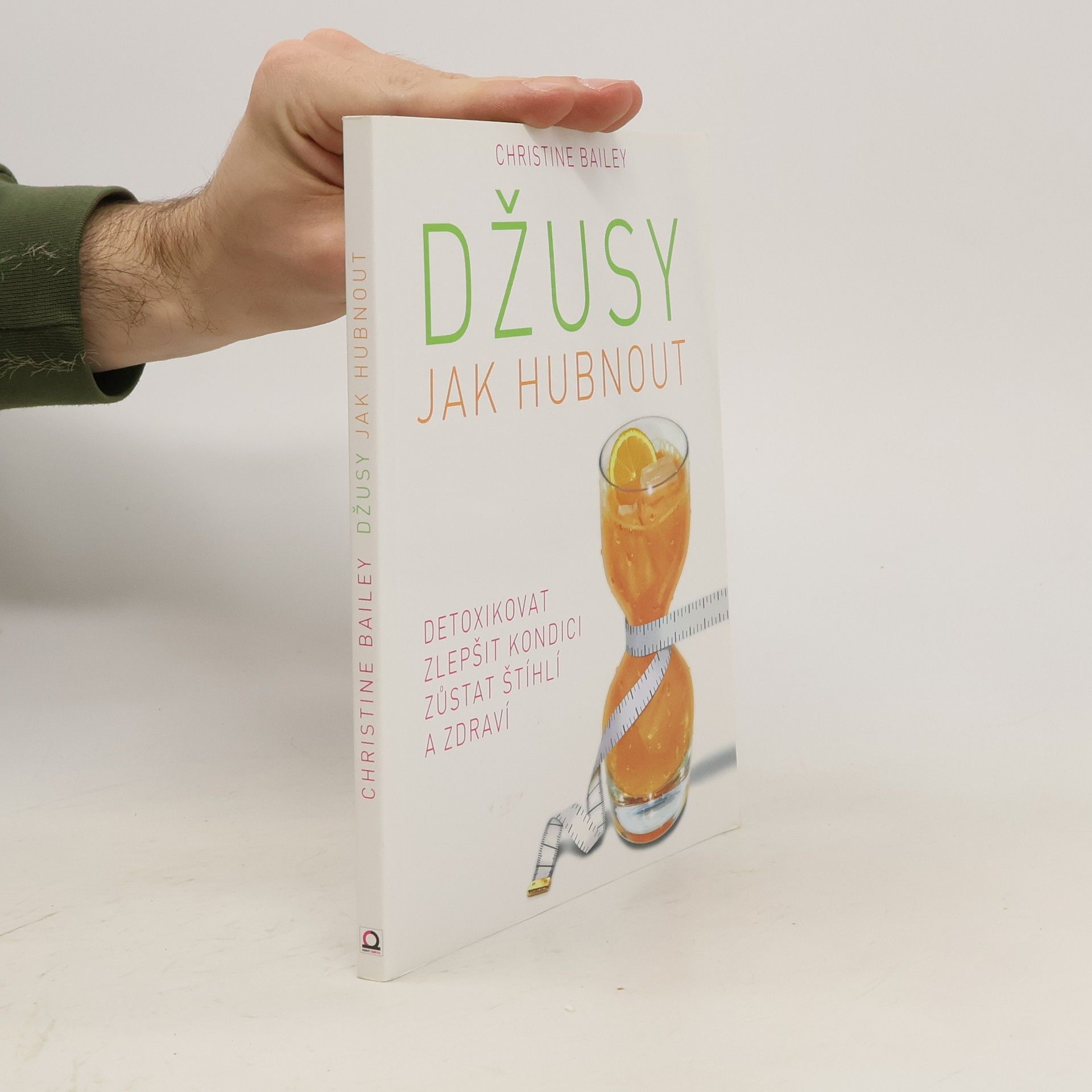 Christine Bailey Džusy. Jak hubnout, detoxikovat, zlepšit kondici, zůstat štíhlí a zdraví