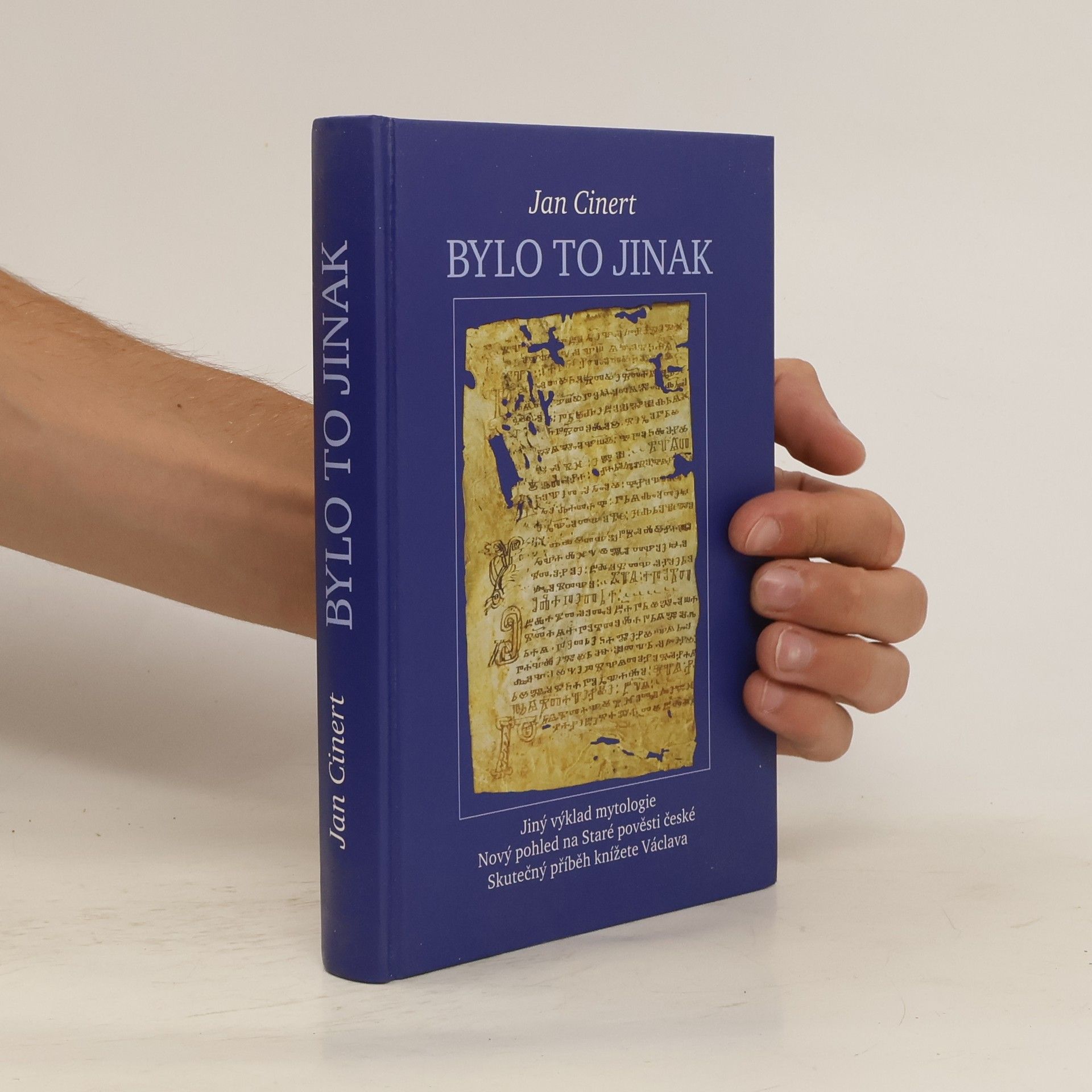 Jan Cinert Bylo to jinak : jiný výklad mytologie : nový pohled na Staré pověsti české : skutečný příběh knížete Václava