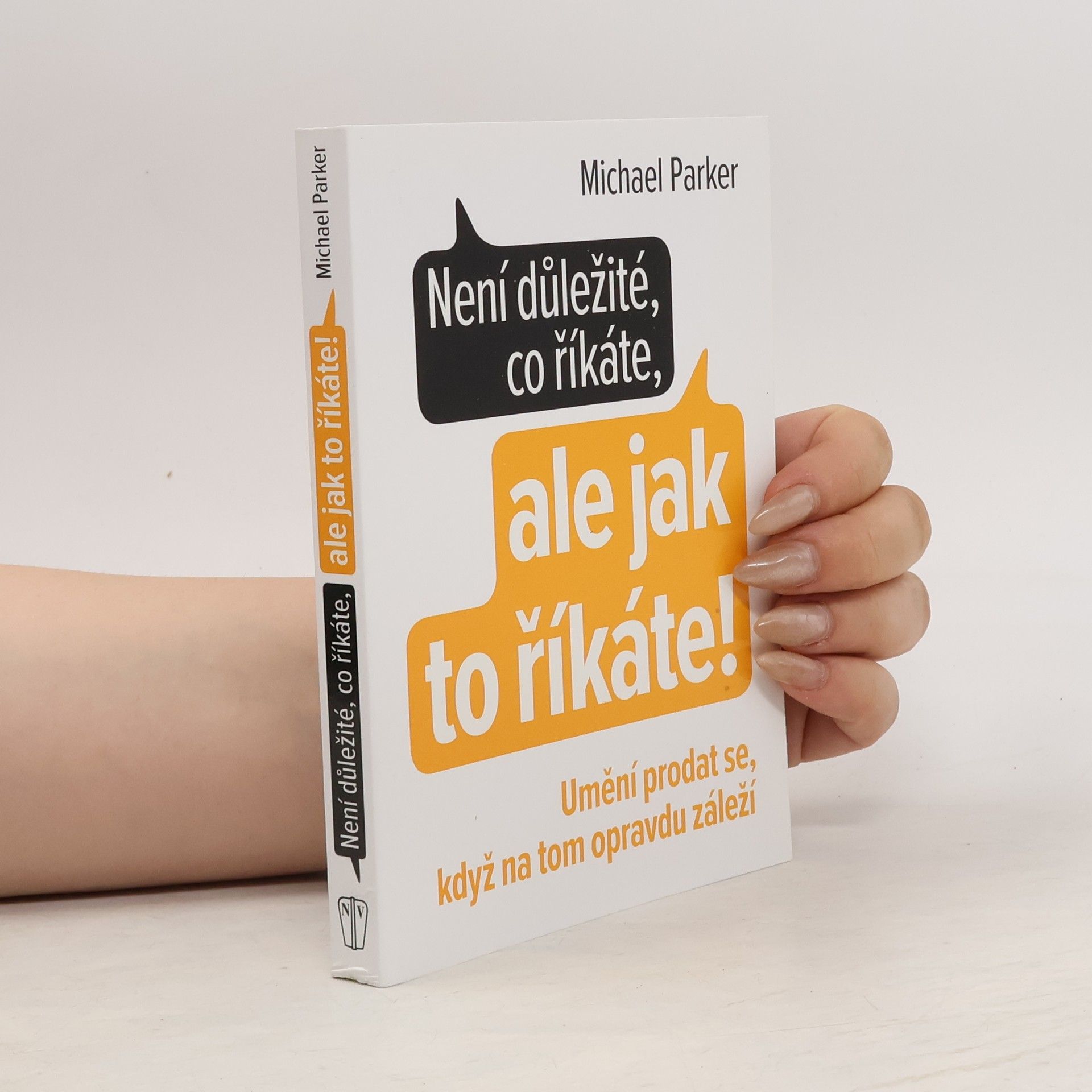Michael Parker Není důležité, co říkáte, ale jak to říkáte! Umění prodat se, když na tom opravdu záleží
