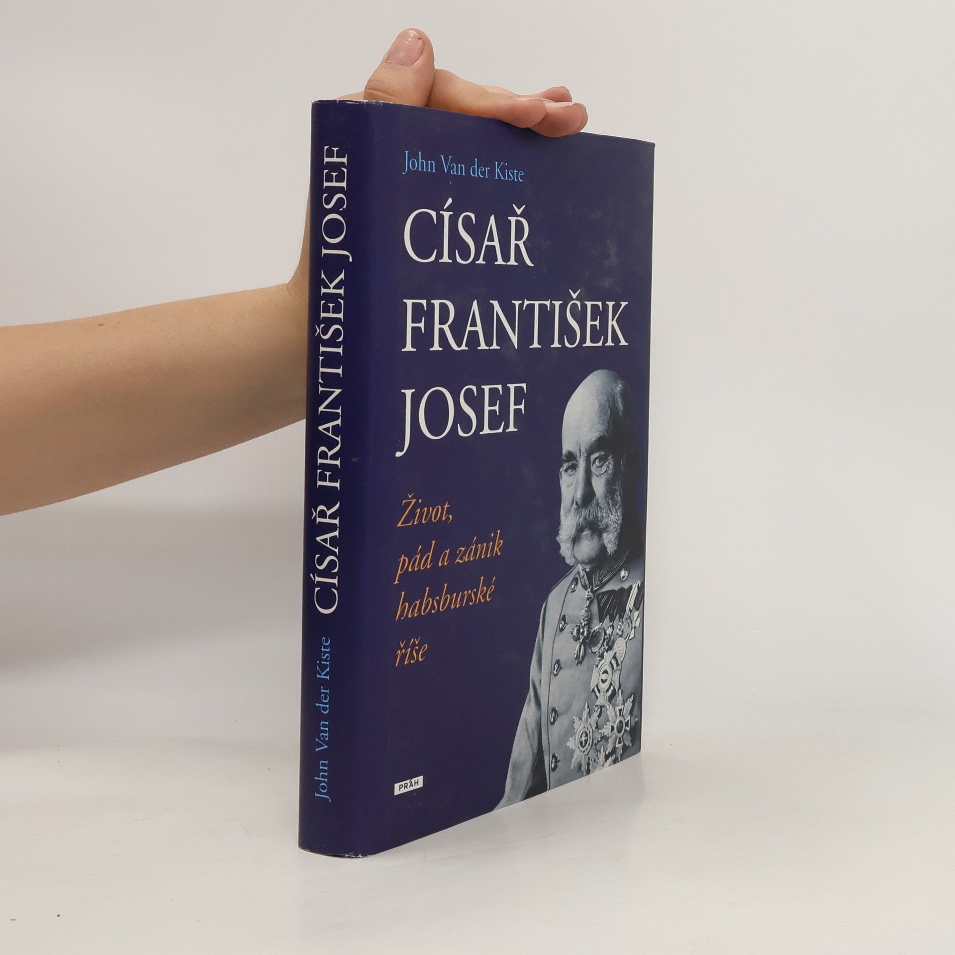 John Van der Kiste Císař František Josef: život, pád a zánik habsburské říše