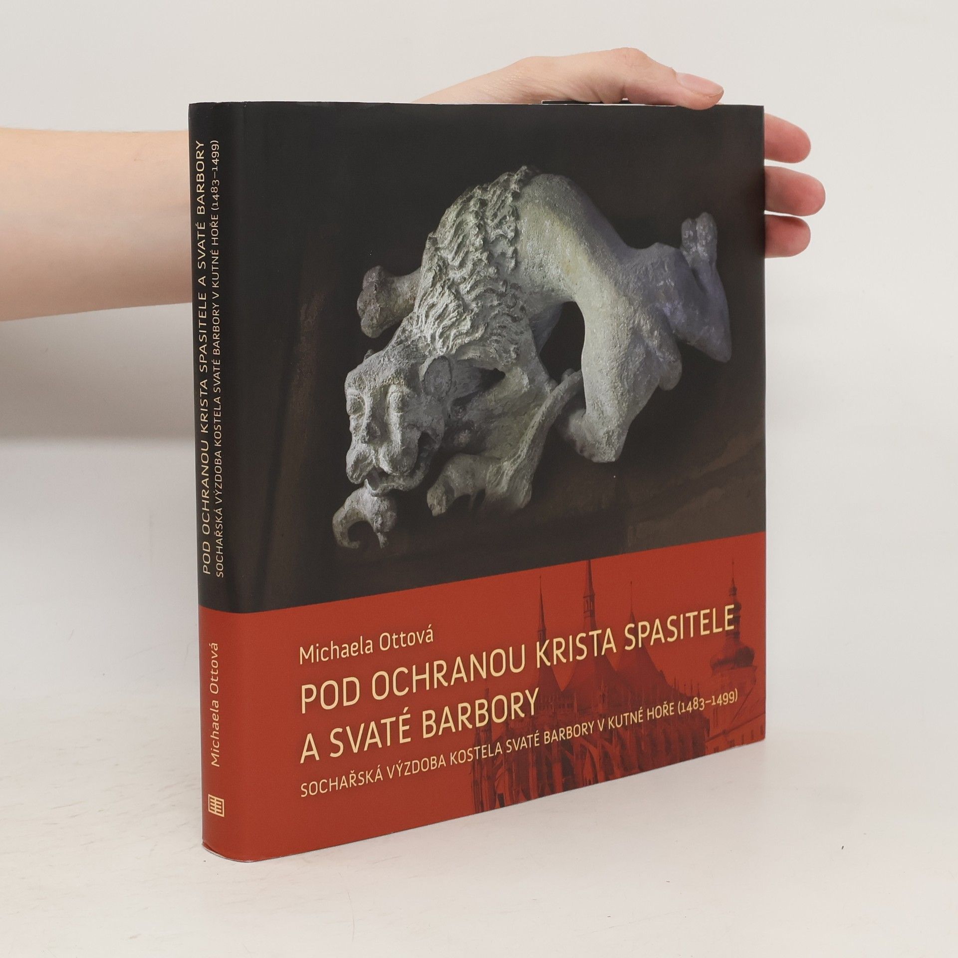 Michaela Ottová Pod ochranou Krista Spasitele a svaté Barbory. Sochařská výzdoba kostela svaté Barbory v Kutné Hoře (1483–1499)