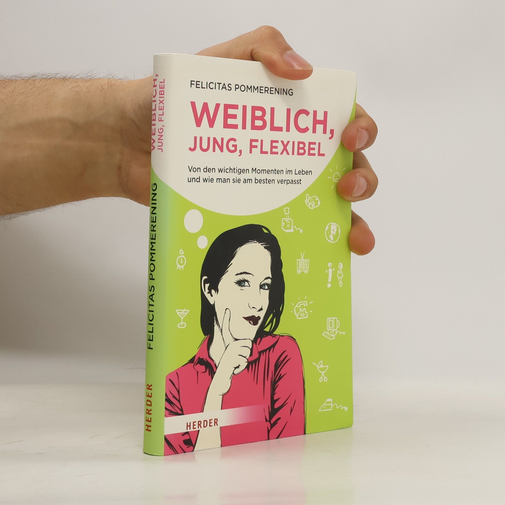 Felicitas Pommerening Weiblich, jung, flexibel. Von den wichtigen Momenten im Leben und wie man sie am besten verpasst