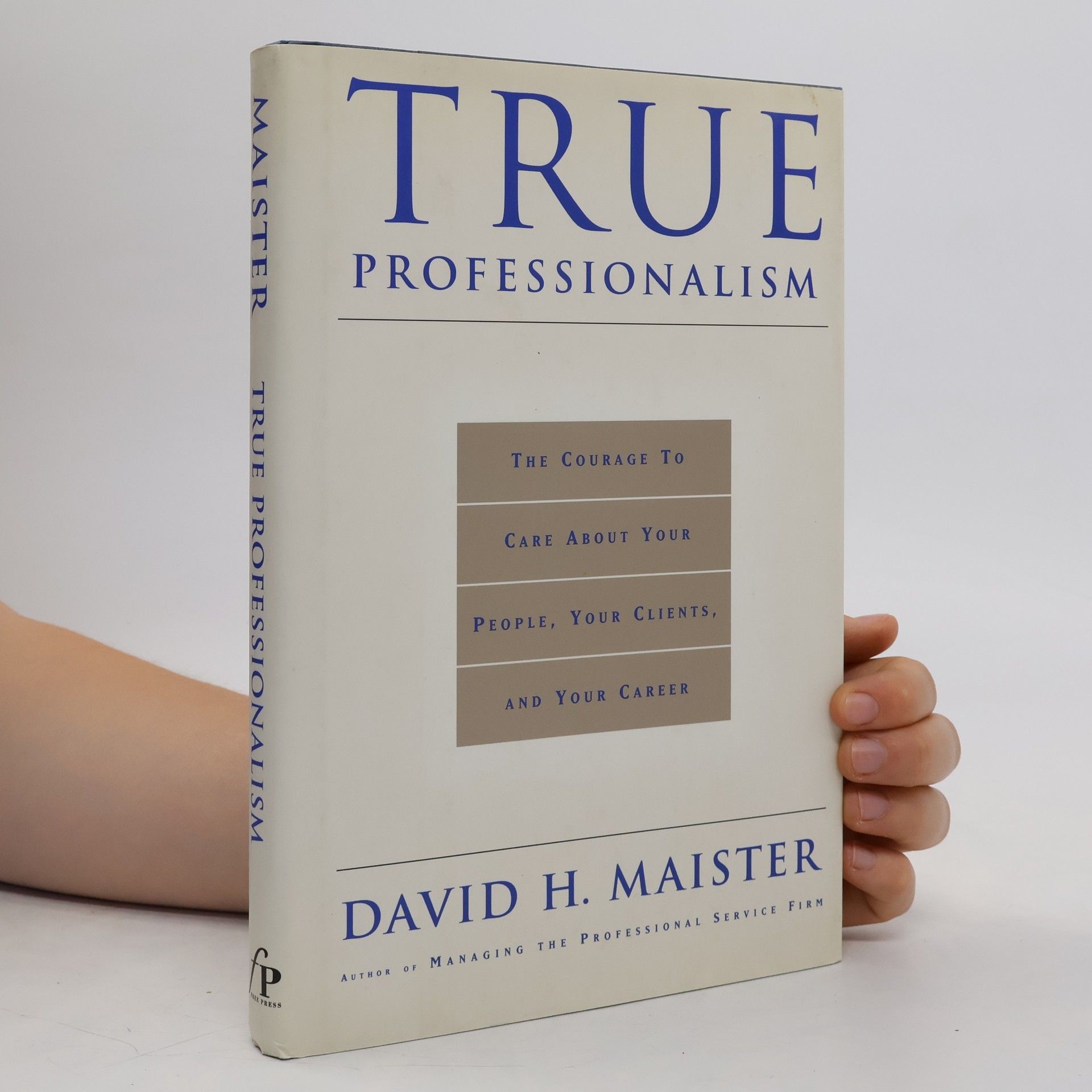 David H. Maister True professionalism : the courage to care about your people, your clients, and your career