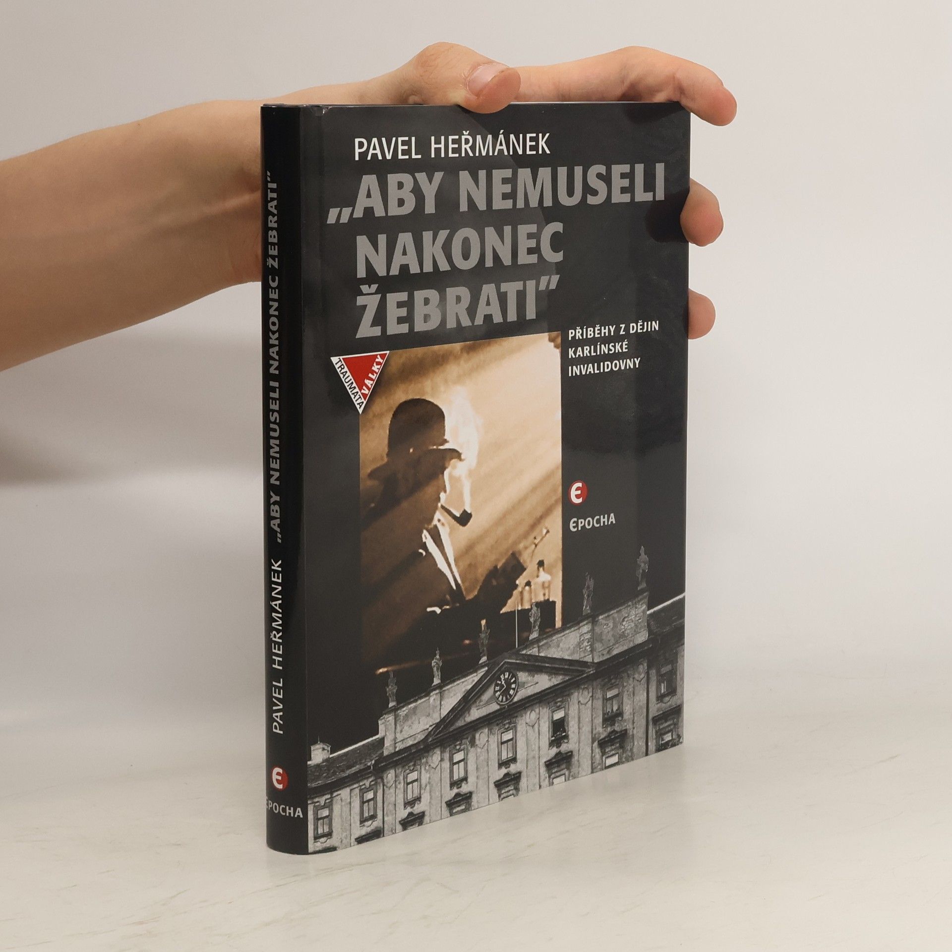 Pavel Heřmánek Aby nemuseli nakonec žebrati - příběhy z dějin karlínské Invalidovny