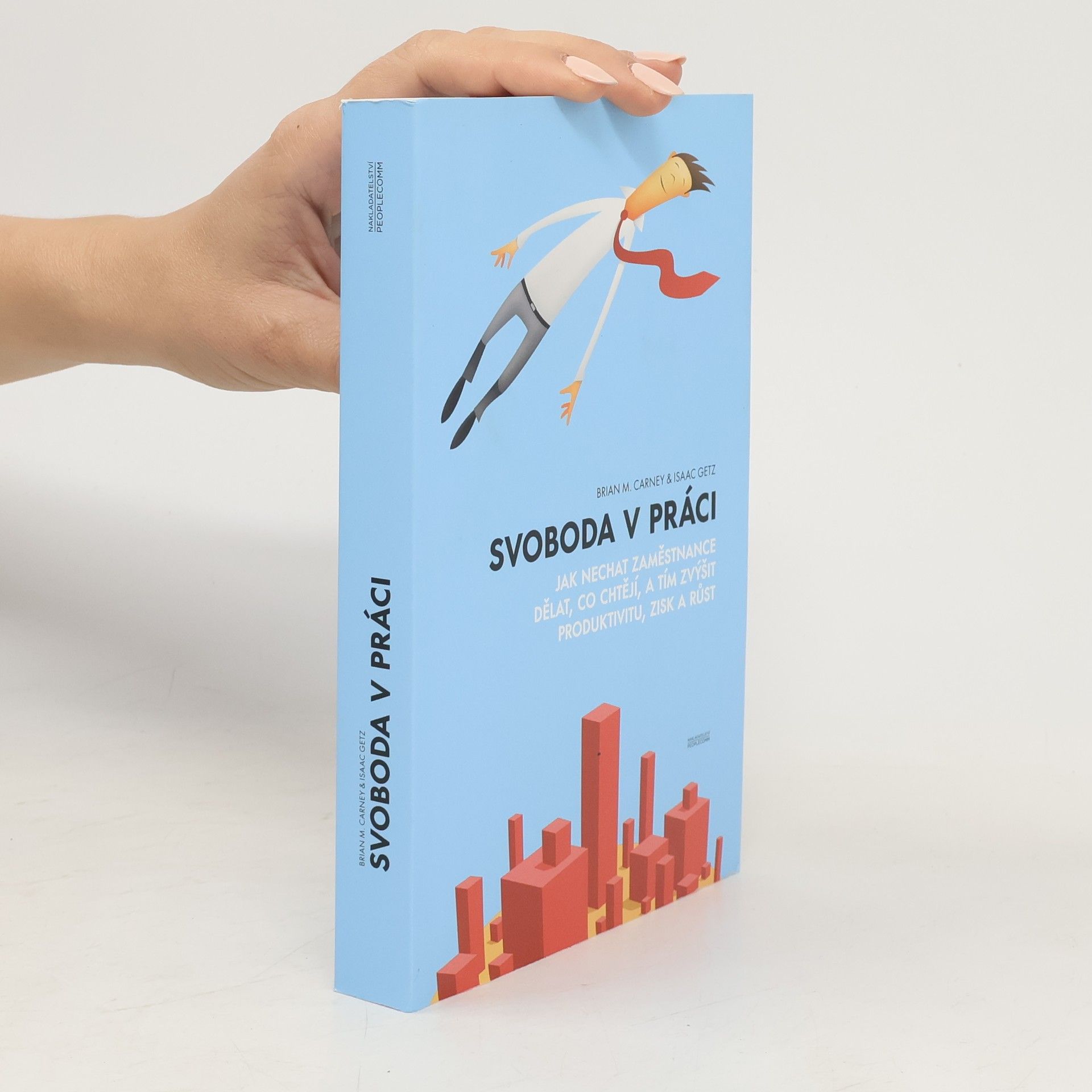 Brian M. Carney Svoboda v práci. Jak nechat zaměstnance dělat, co chtějí, a tím zvýšit produktivitu, zisk a růst